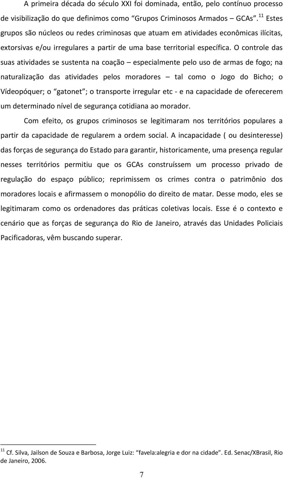 O controle das suas atividades se sustenta na coação especialmente pelo uso de armas de fogo; na naturalização das atividades pelos moradores tal como o Jogo do Bicho; o Vídeopóquer; o gatonet ; o