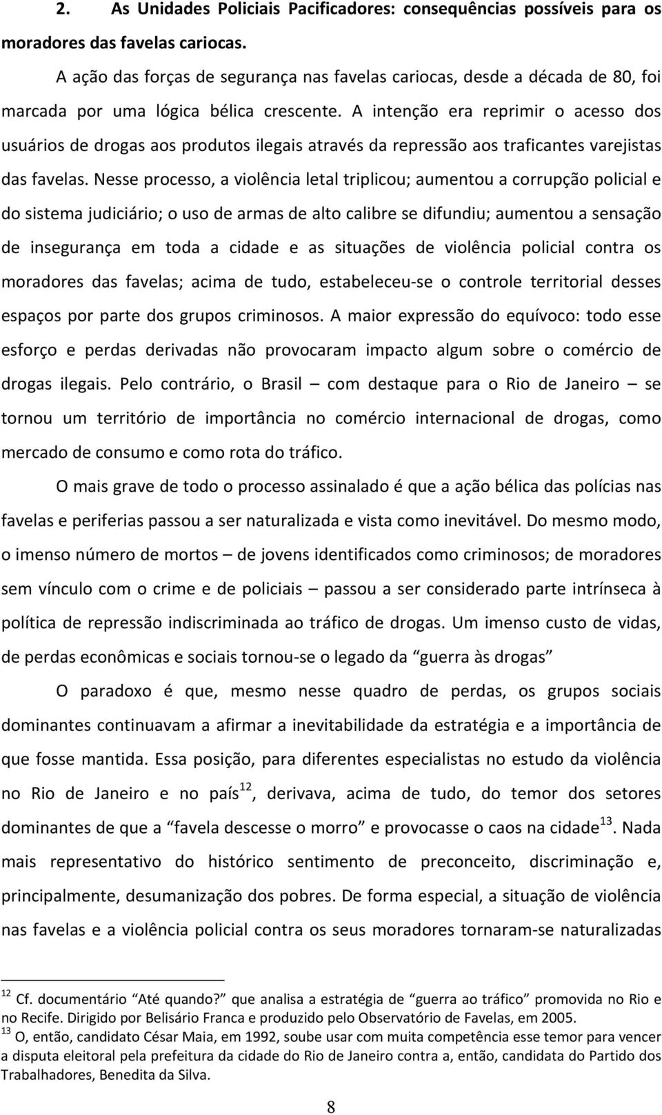 A intenção era reprimir o acesso dos usuários de drogas aos produtos ilegais através da repressão aos traficantes varejistas das favelas.