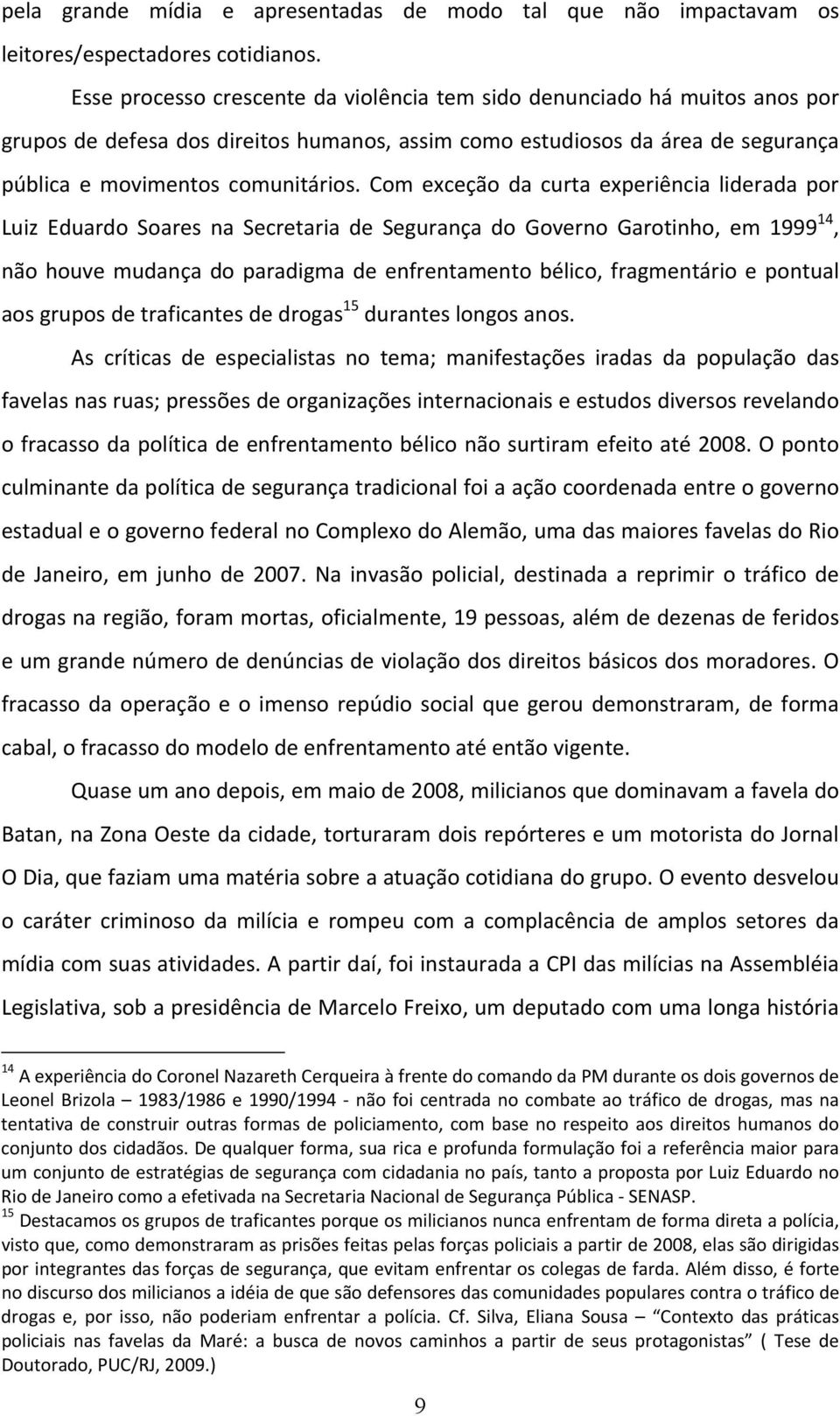 Com exceção da curta experiência liderada por Luiz Eduardo Soares na Secretaria de Segurança do Governo Garotinho, em 1999 14, não houve mudança do paradigma de enfrentamento bélico, fragmentário e