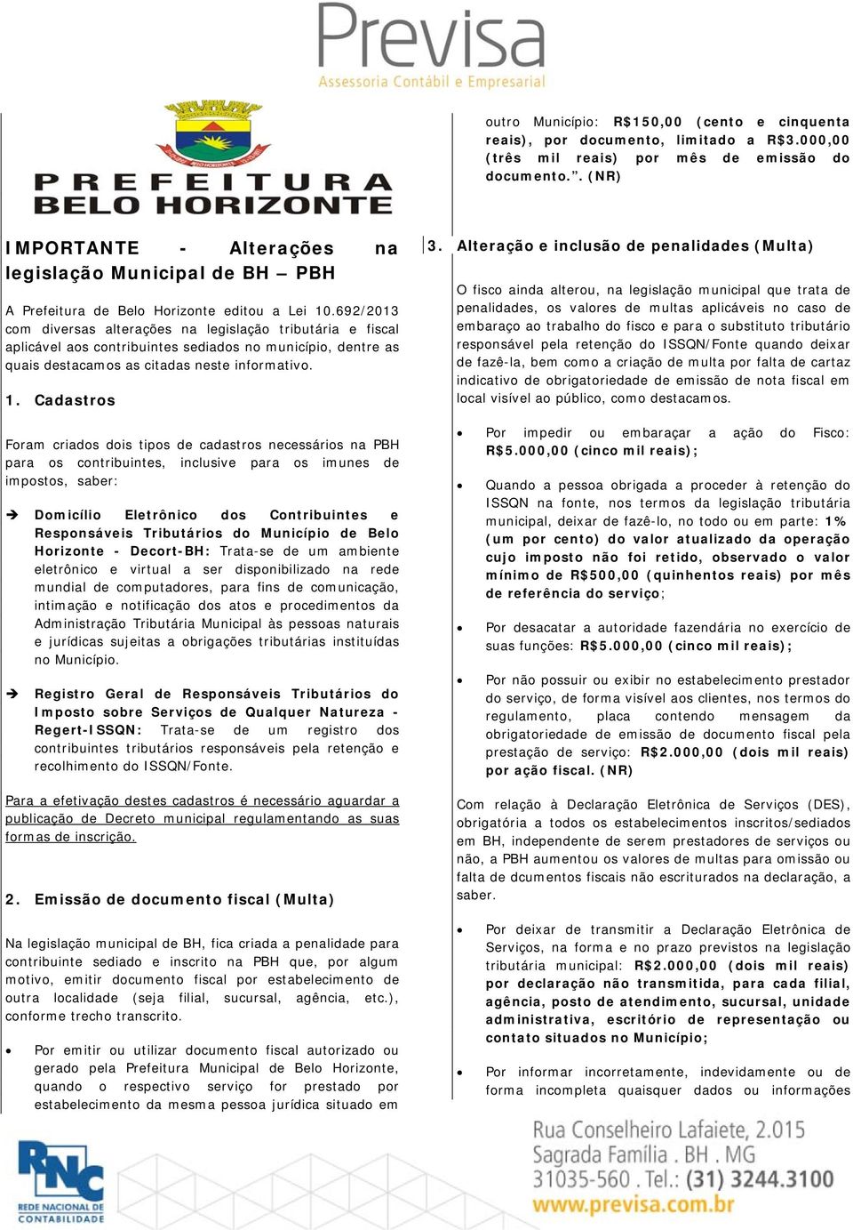 692/2013 com diversas alterações na legislação tributária e fiscal aplicável aos contribuintes sediados no município, dentre as quais destacamos as citadas neste informativo. 1.