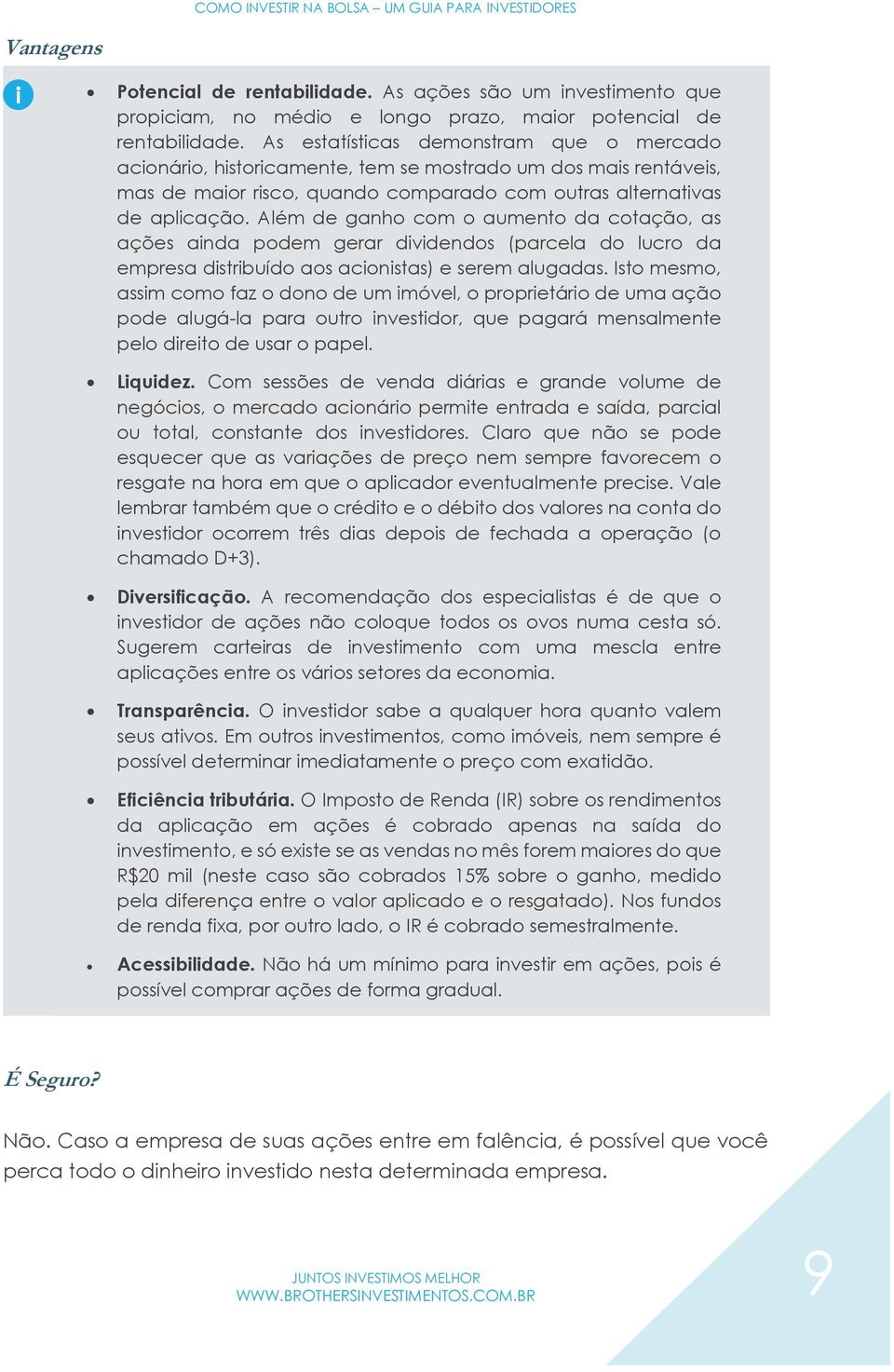 Além de ganho com o aumento da cotação, as ações ainda podem gerar dividendos (parcela do lucro da empresa distribuído aos acionistas) e serem alugadas.