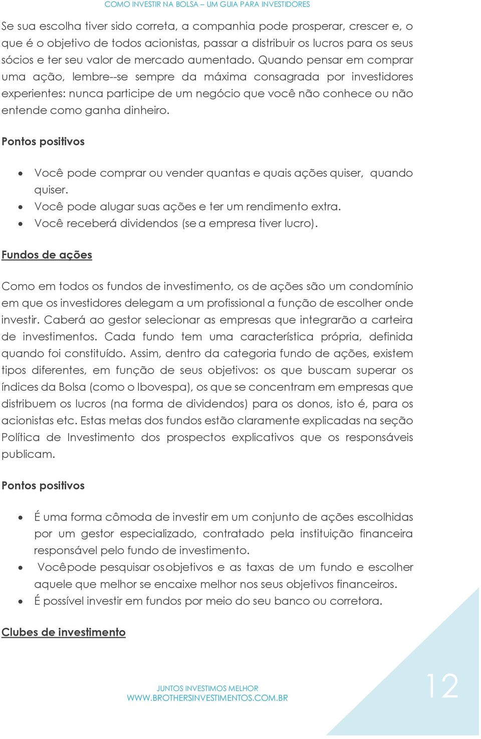 Quando pensar em comprar uma ação, lembre--se sempre da máxima consagrada por investidores experientes: nunca participe de um negócio que você não conhece ou não entende como ganha dinheiro.