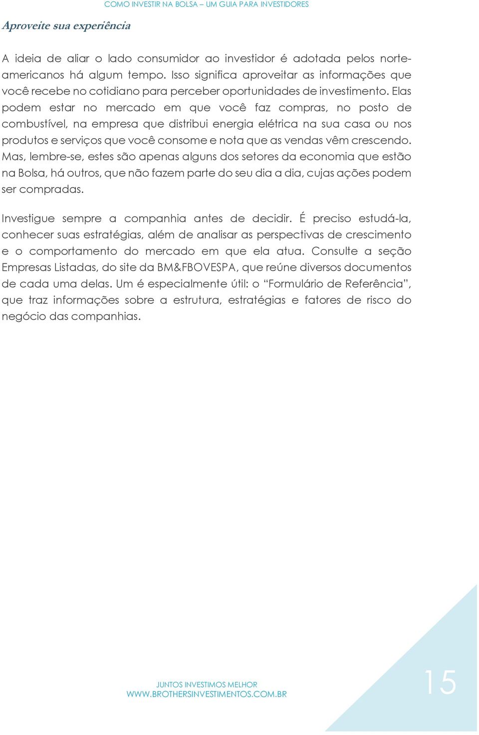 Elas podem estar no mercado em que você faz compras, no posto de combustível, na empresa que distribui energia elétrica na sua casa ou nos produtos e serviços que você consome e nota que as vendas