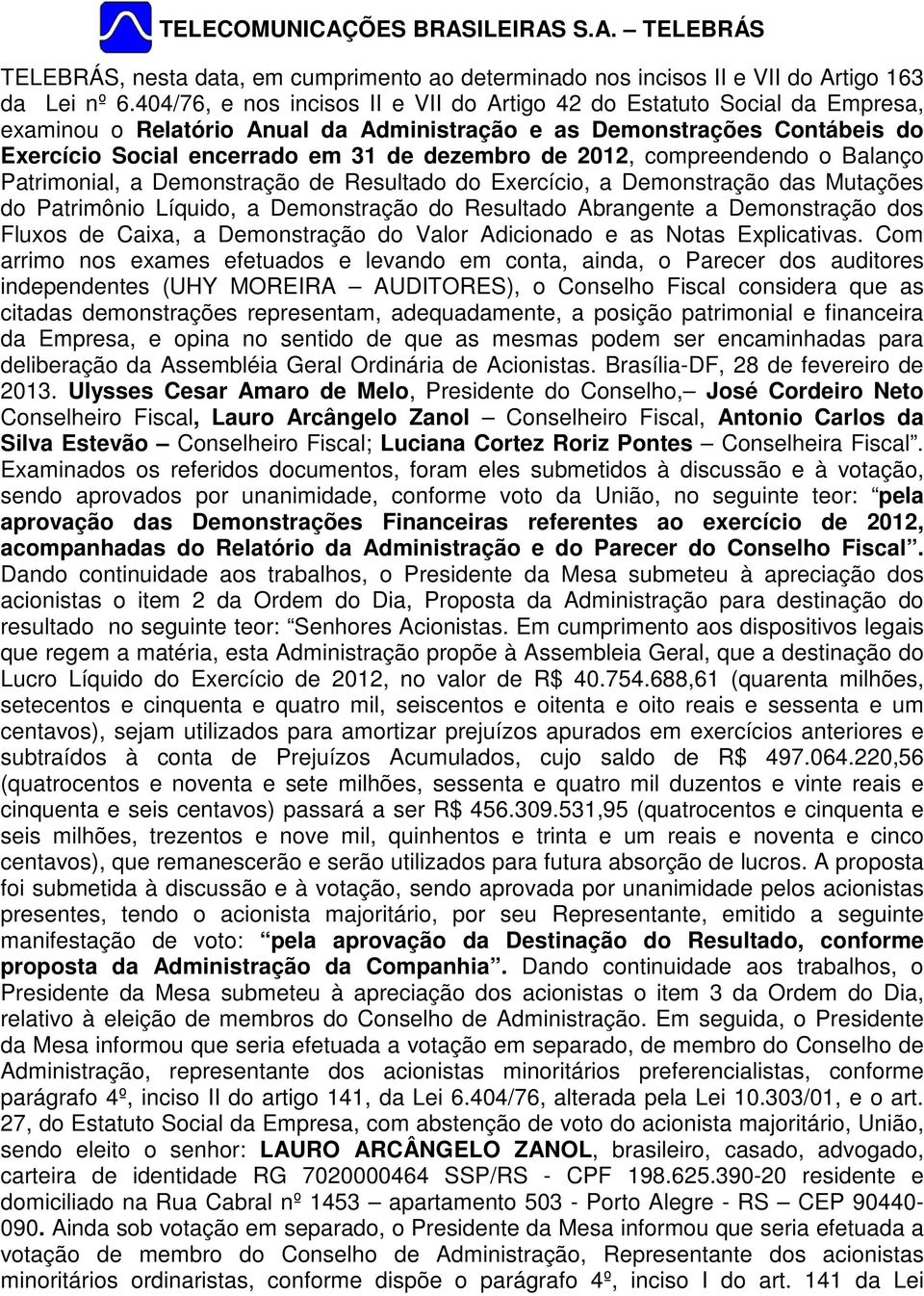 2012, compreendendo o Balanço Patrimonial, a Demonstração de Resultado do Exercício, a Demonstração das Mutações do Patrimônio Líquido, a Demonstração do Resultado Abrangente a Demonstração dos