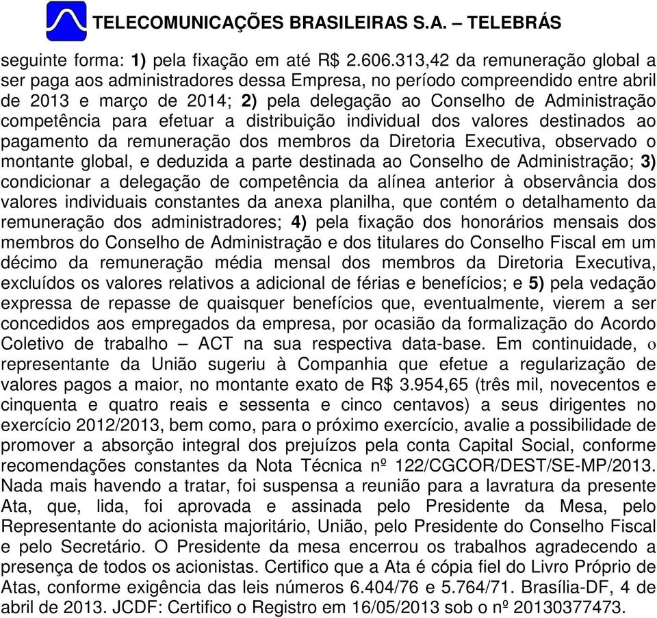 efetuar a distribuição individual dos valores destinados ao pagamento da remuneração dos membros da Diretoria Executiva, observado o montante global, e deduzida a parte destinada ao Conselho de