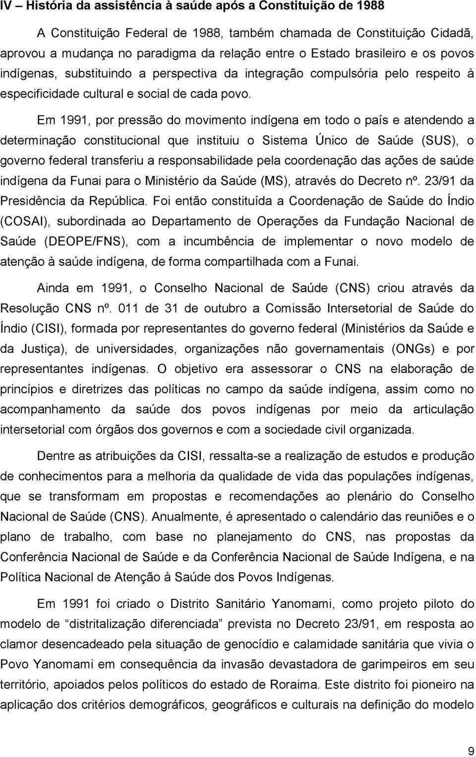 Em 1991, por pressão do movimento indígena em todo o país e atendendo a determinação constitucional que instituiu o Sistema Único de Saúde (SUS), o governo federal transferiu a responsabilidade pela