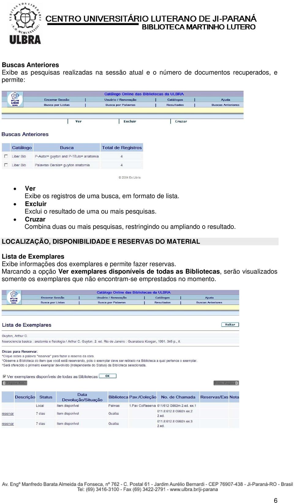 Cruzar Combina duas ou mais pesquisas, restringindo ou ampliando o resultado.