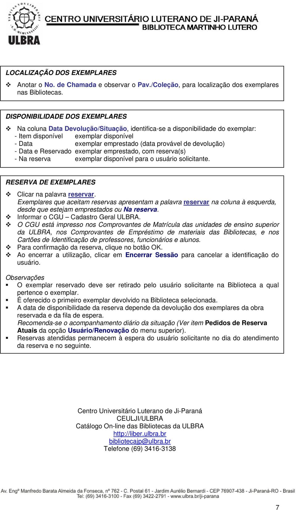 devolução) - Data e Reservado exemplar emprestado, com reserva(s) - Na reserva exemplar disponível para o usuário solicitante. RESERVA DE EXEMPLARES Clicar na palavra reservar.