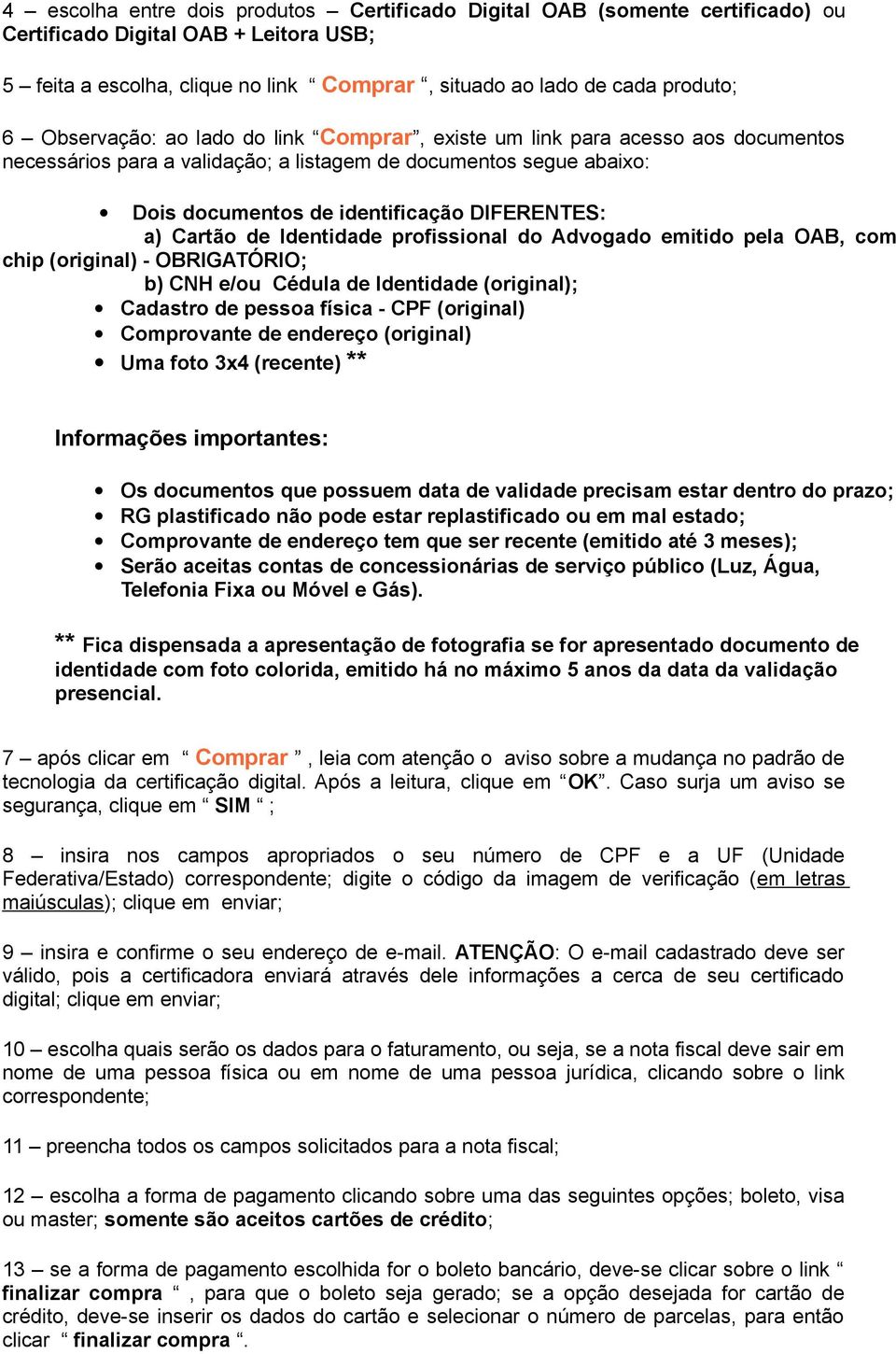 Cartão de Identidade profissional do Advogado emitido pela OAB, com chip (original) - OBRIGATÓRIO; b) CNH e/ou Cédula de Identidade (original); Cadastro de pessoa física - CPF (original) Comprovante