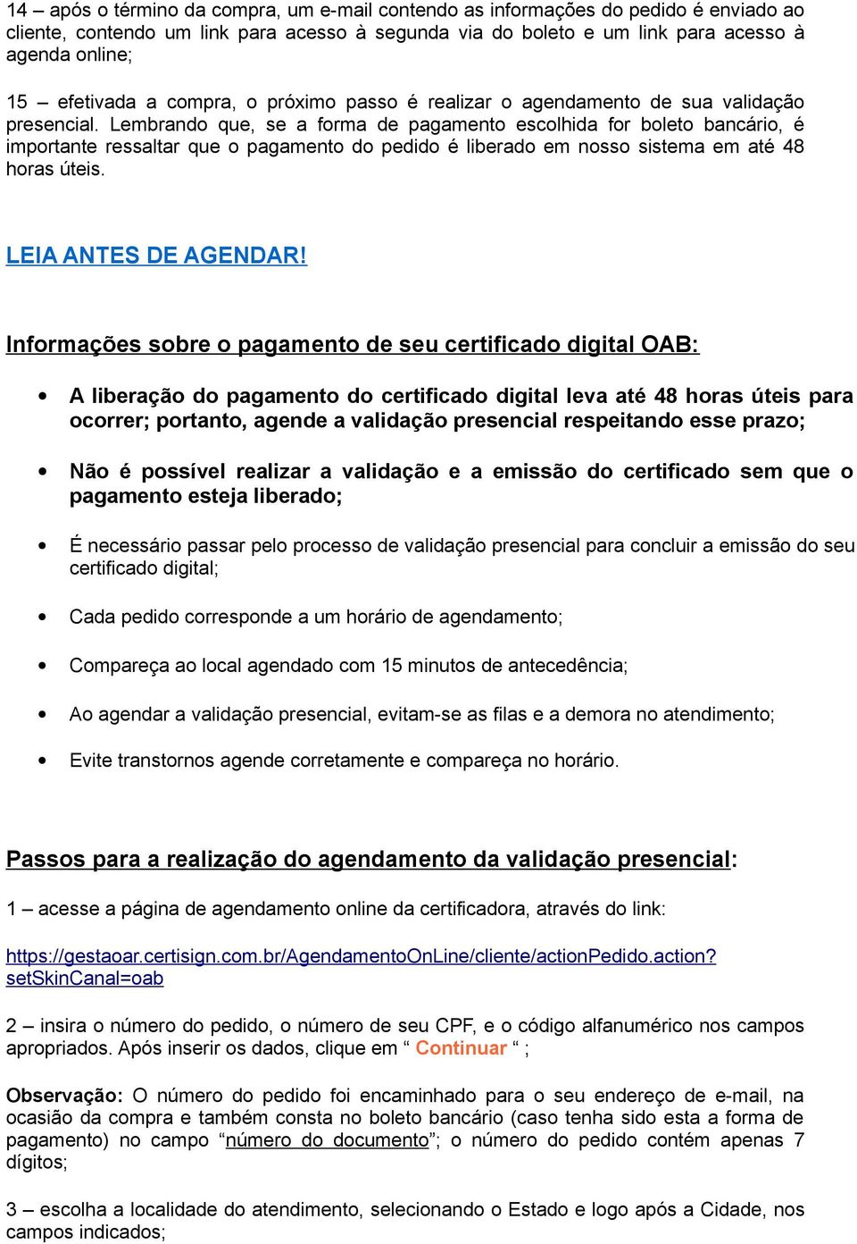 Lembrando que, se a forma de pagamento escolhida for boleto bancário, é importante ressaltar que o pagamento do pedido é liberado em nosso sistema em até 48 horas úteis. LEIA ANTES DE AGENDAR!