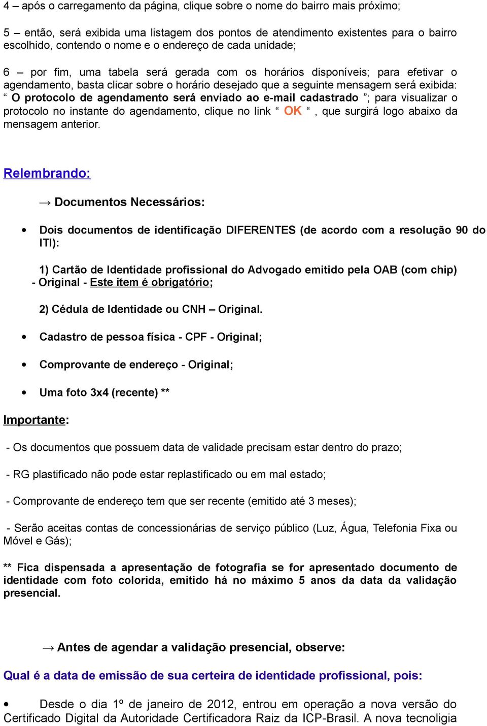 protocolo de agendamento será enviado ao e-mail cadastrado ; para visualizar o protocolo no instante do agendamento, clique no link OK, que surgirá logo abaixo da mensagem anterior.