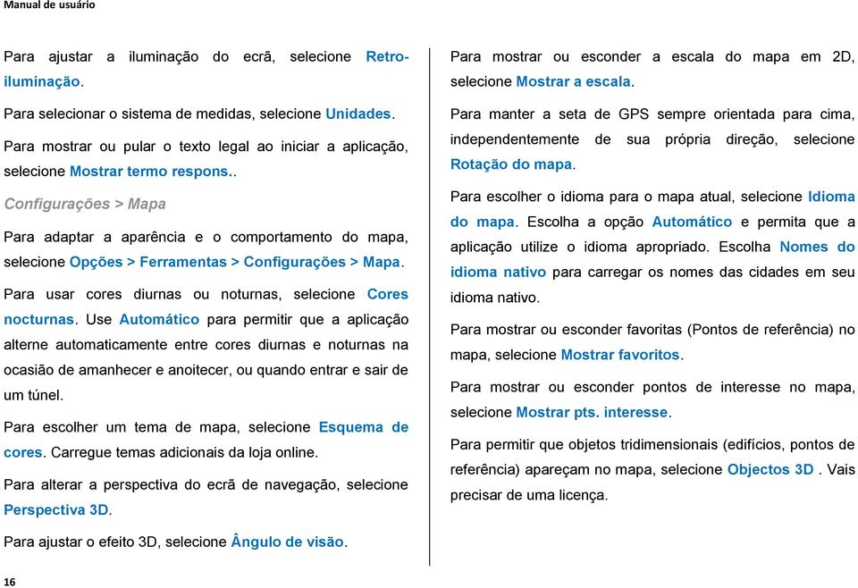 . Configurações > Mapa Para adaptar a aparência e o comportamento do mapa, selecione Opções > Ferramentas > Configurações > Mapa. Para usar cores diurnas ou noturnas, selecione Cores nocturnas.