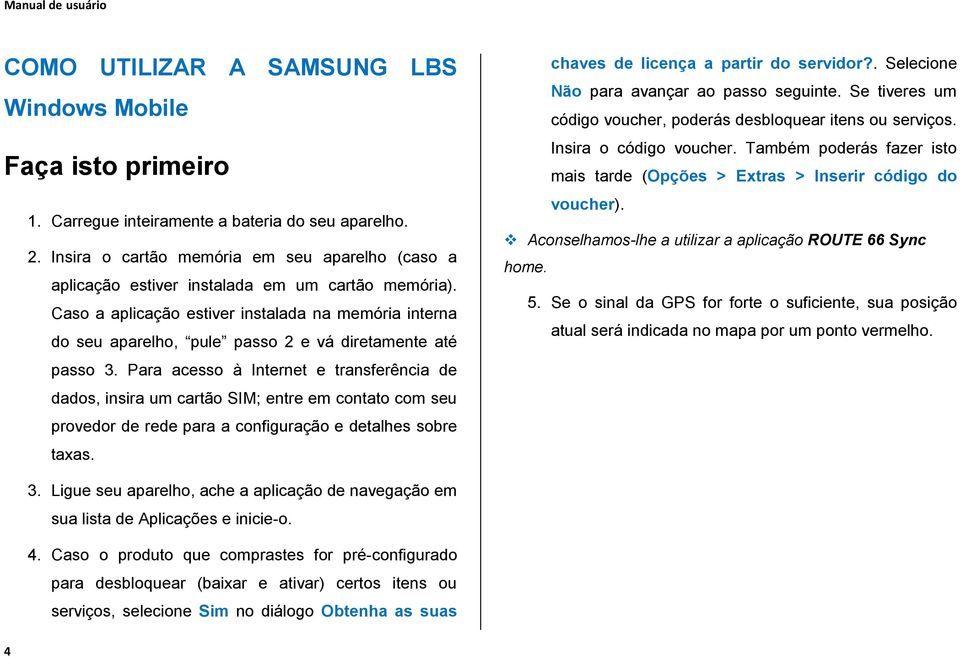 Caso a aplicação estiver instalada na memória interna do seu aparelho, pule passo 2 e vá diretamente até passo 3.