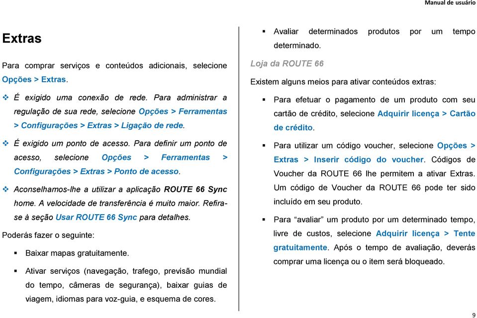 Para definir um ponto de acesso, selecione Opções > Ferramentas > Configurações > Extras > Ponto de acesso. Aconselhamos-lhe a utilizar a aplicação ROUTE 66 Sync home.