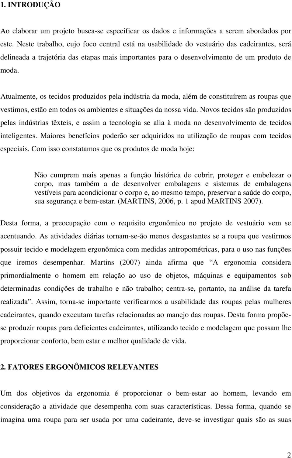 Atualmente, os tecidos produzidos pela indústria da moda, além de constituírem as roupas que vestimos, estão em todos os ambientes e situações da nossa vida.