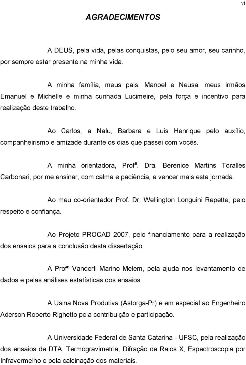 Ao Carlos, a Nalu, Barbara e Luis Henrique pelo auxílio, companheirismo e amizade durante os dias que passei com vocês. A minha orientadora, Prof a. Dra.