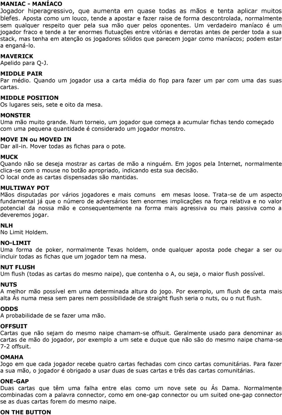 Um verdadeiro maníaco é um jogador fraco e tende a ter enormes flutuações entre vitórias e derrotas antes de perder toda a sua stack, mas tenha em atenção os jogadores sólidos que parecem jogar como