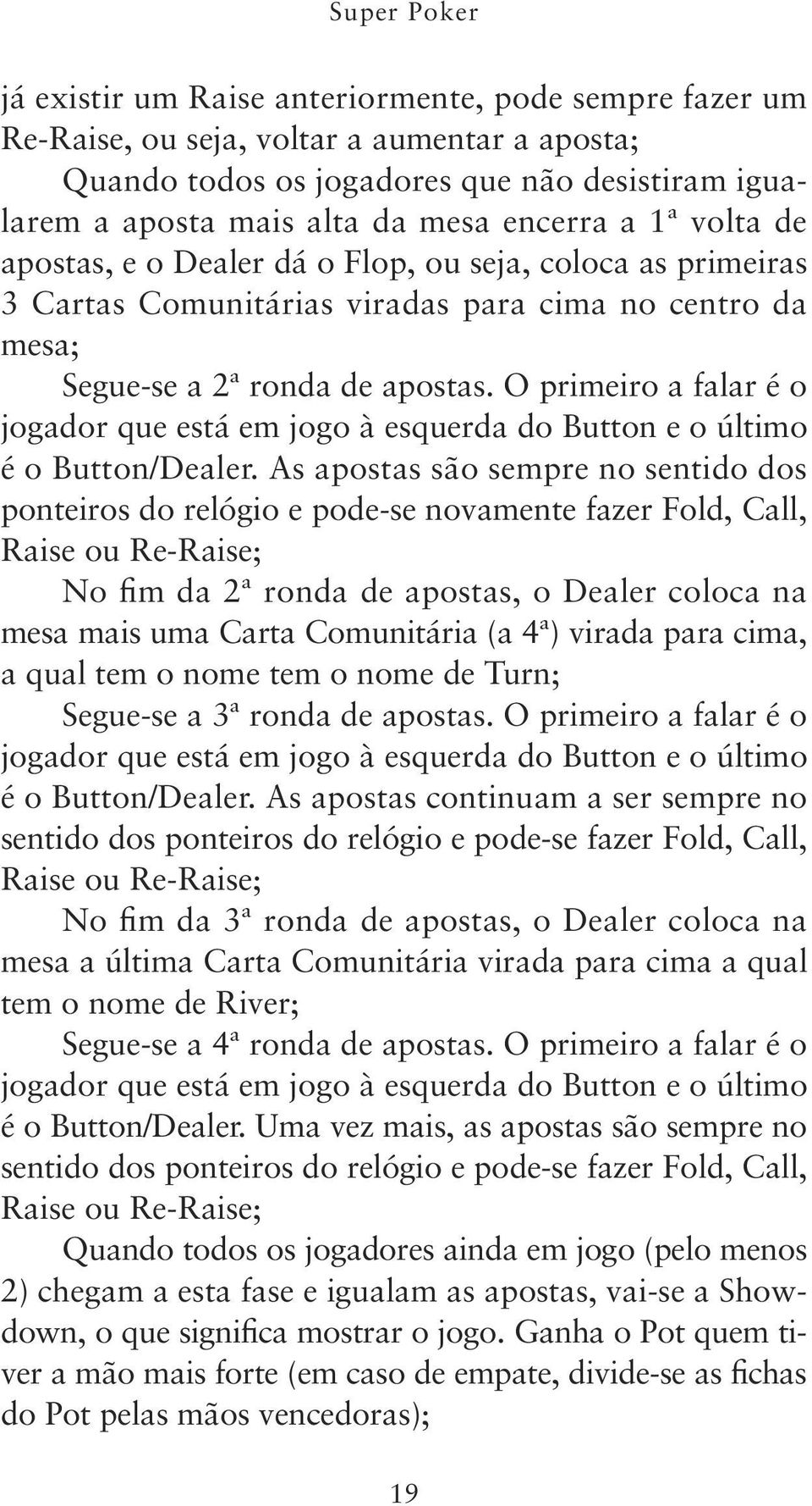 O primeiro a falar é o jogador que está em jogo à esquerda do Button e o último é o Button/Dealer.