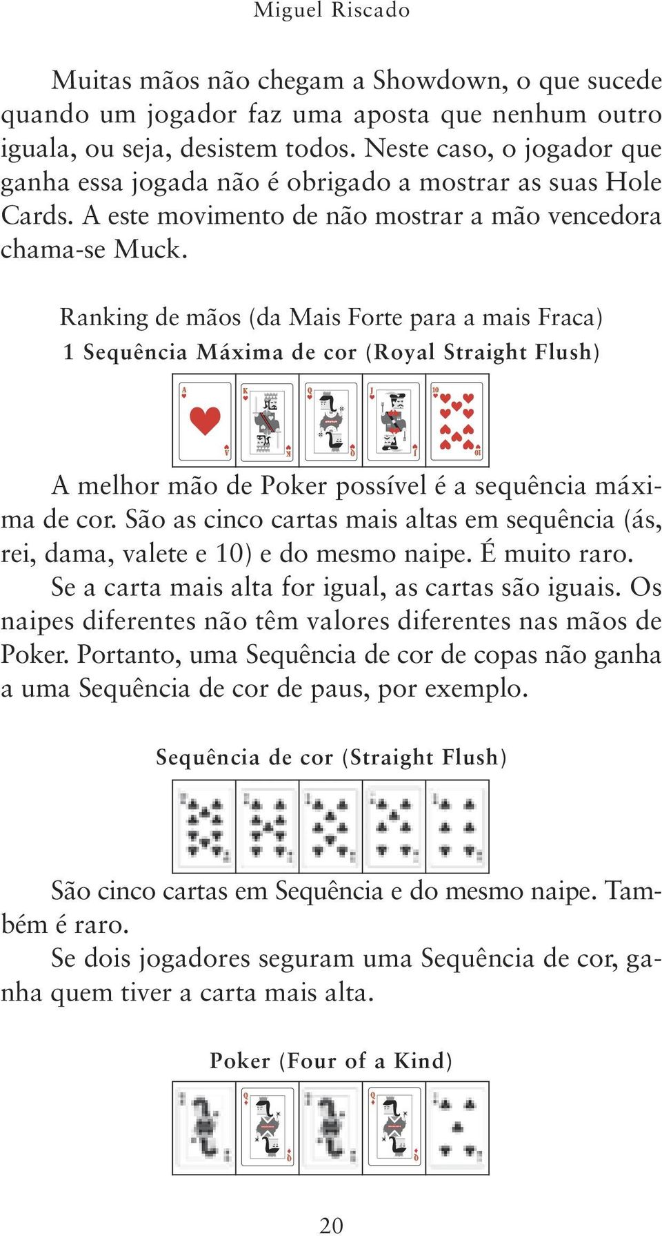 Ranking de mãos (da Mais Forte para a mais Fraca) 1 Sequência Máxima de cor (Royal Straight Flush) A K Q J 10 A melhor mão de Poker possível é a sequência máxima de cor.