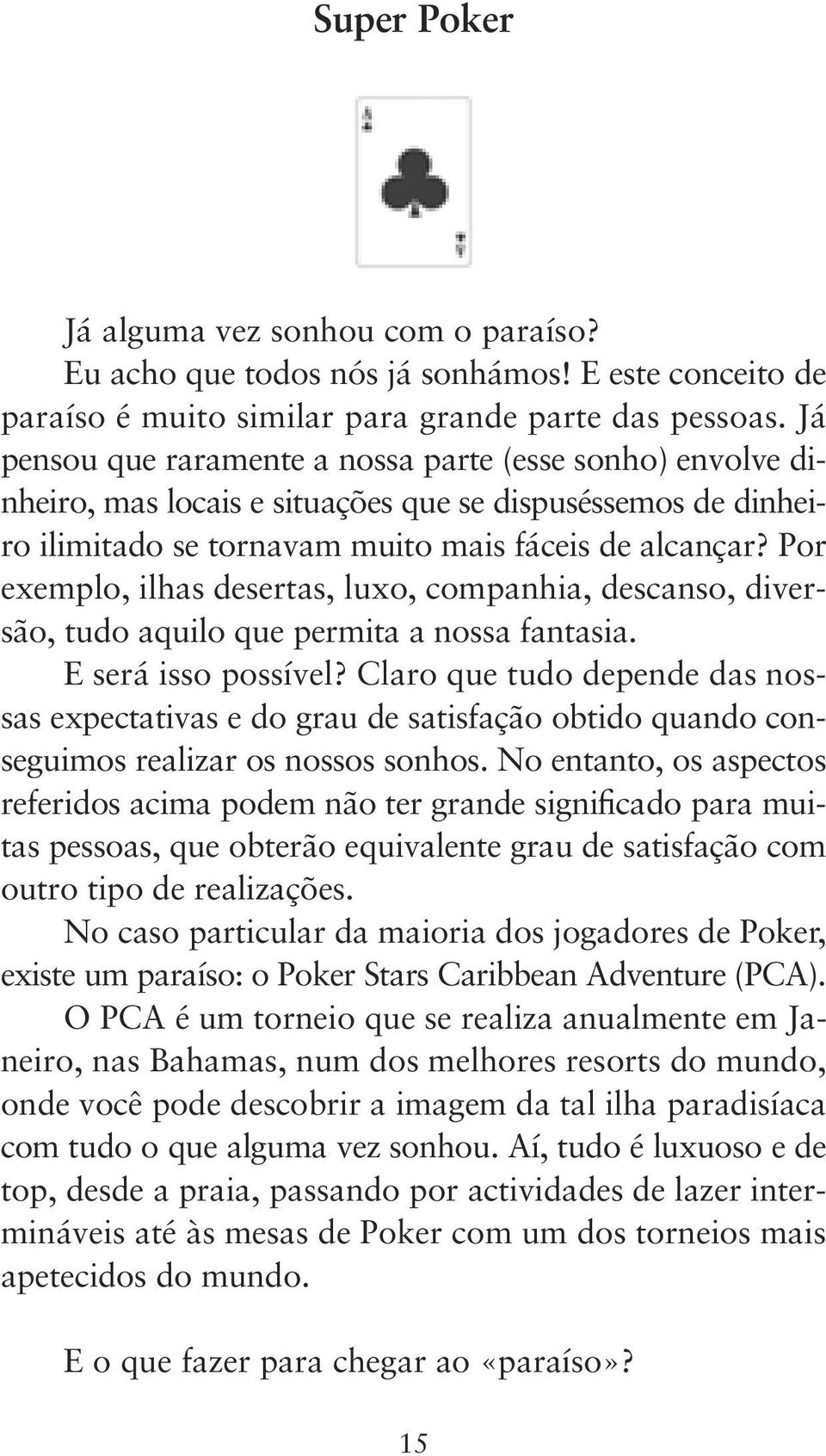 Por exemplo, ilhas desertas, luxo, companhia, descanso, diversão, tudo aquilo que permita a nossa fantasia. E será isso possível?