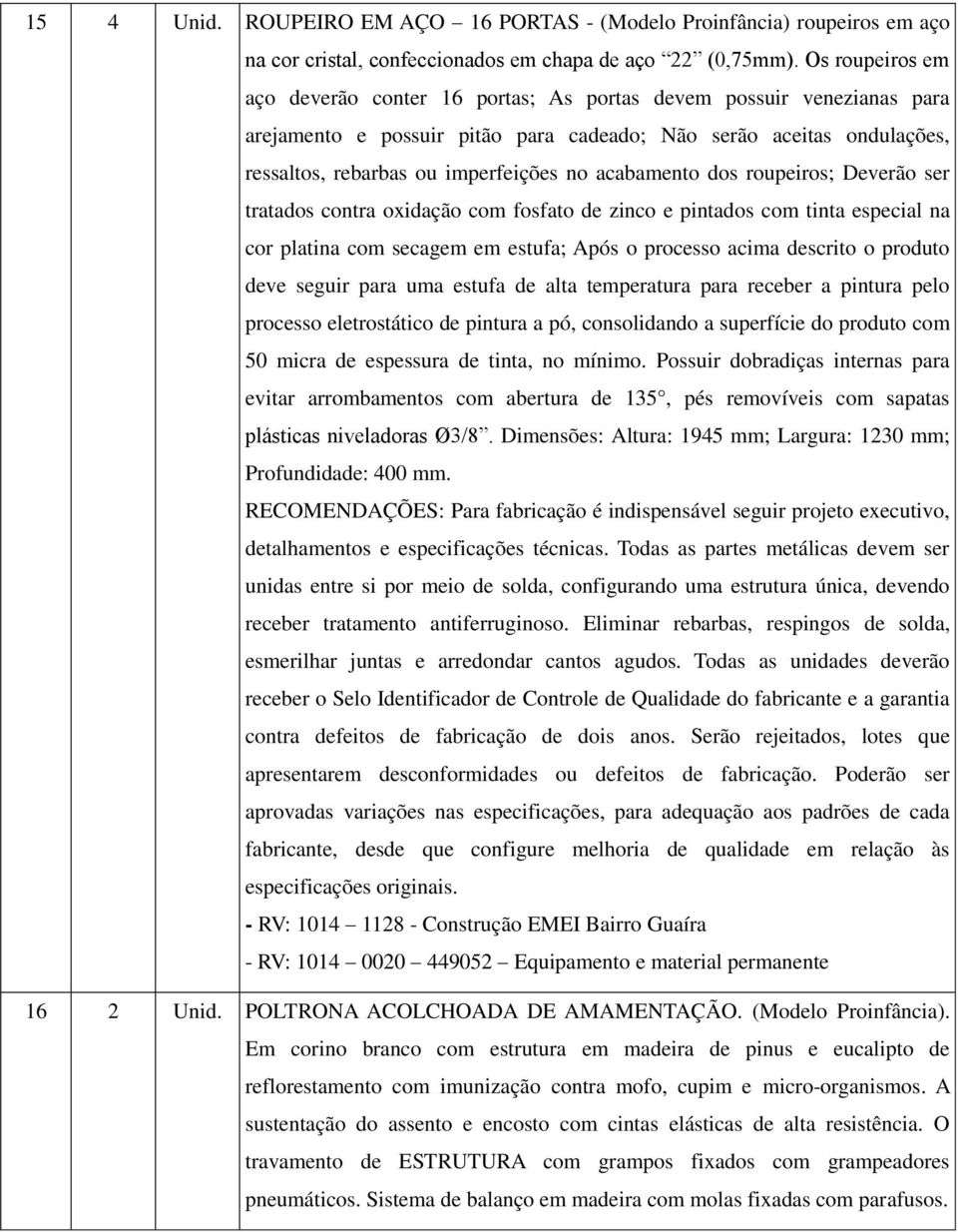 acabamento dos roupeiros; Deverão ser tratados contra oxidação com fosfato de zinco e pintados com tinta especial na cor platina com secagem em estufa; Após o processo acima descrito o produto deve