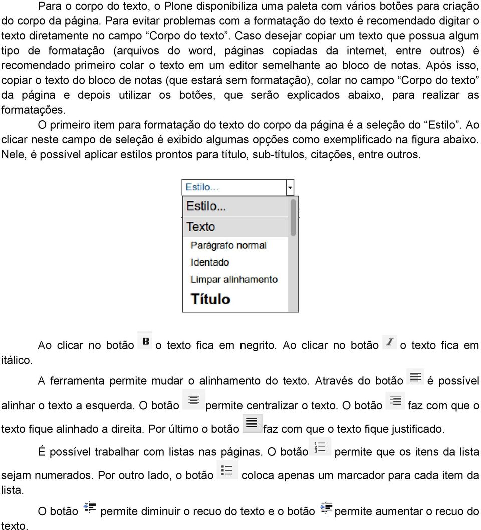 Caso desejar copiar um texto que possua algum tipo de formatação (arquivos do word, páginas copiadas da internet, entre outros) é recomendado primeiro colar o texto em um editor semelhante ao bloco