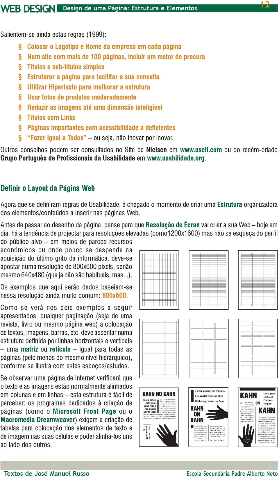 importantes com acessibilidade a deficientes Fazer igual a Todos ou seja, não inovar por inovar. Outros conselhos podem ser consultados no Site de Nielsen em www.useit.