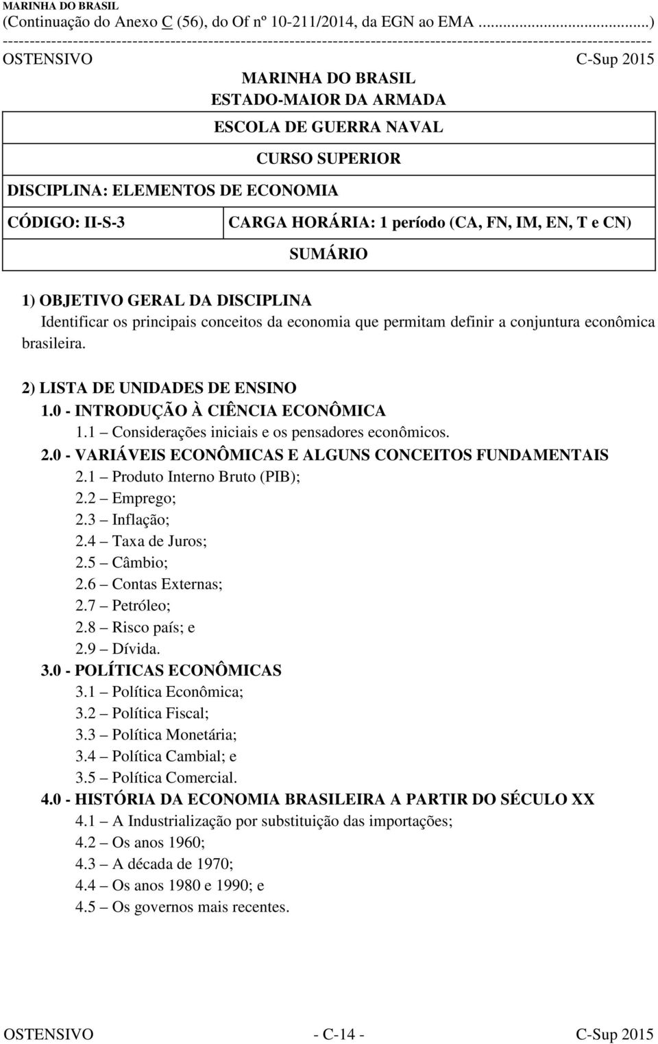 1 Considerações iniciais e os pensadores econômicos. 2.0 - VARIÁVEIS ECONÔMICAS E ALGUNS CONCEITOS FUNDAMENTAIS 2.1 Produto Interno Bruto (PIB); 2.2 Emprego; 2.3 Inflação; 2.4 Taxa de Juros; 2.