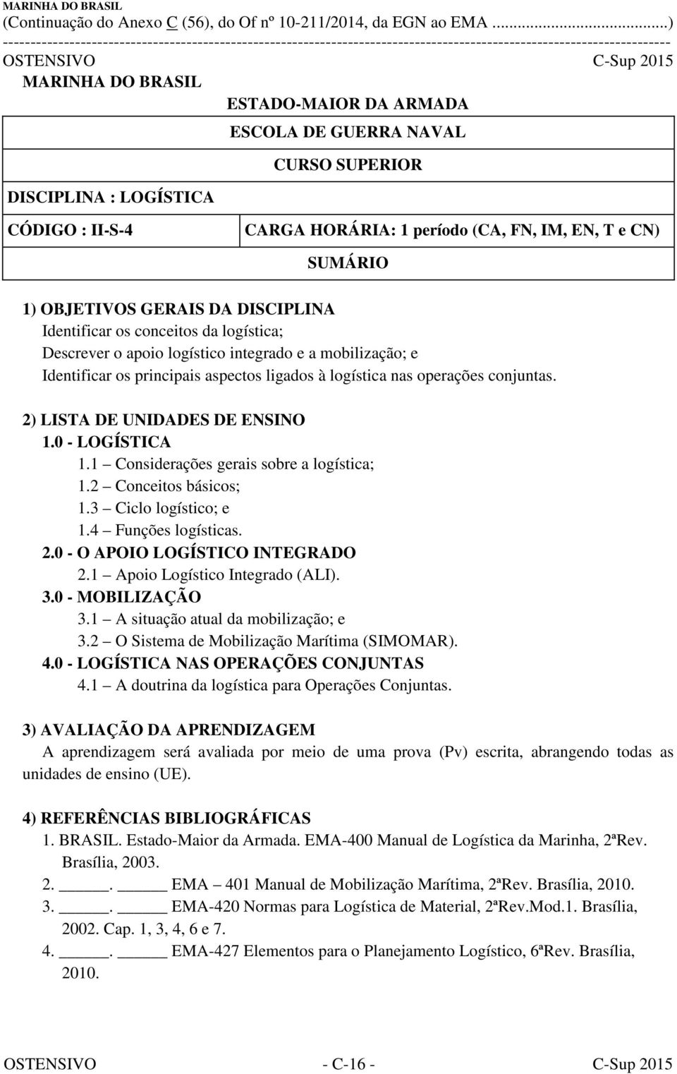 2) LISTA DE UNIDADES DE ENSINO 1.0 - LOGÍSTICA 1.1 Considerações gerais sobre a logística; 1.2 Conceitos básicos; 1.3 Ciclo logístico; e 1.4 Funções logísticas. 2.0 - O APOIO LOGÍSTICO INTEGRADO 2.