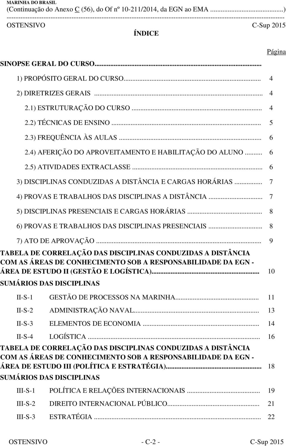 .. 7 5) DISCIPLINAS PRESENCIAIS E CARGAS HORÁRIAS... 8 6) PROVAS E TRABALHOS DAS DISCIPLINAS PRESENCIAIS... 8 7) ATO DE APROVAÇÃO.