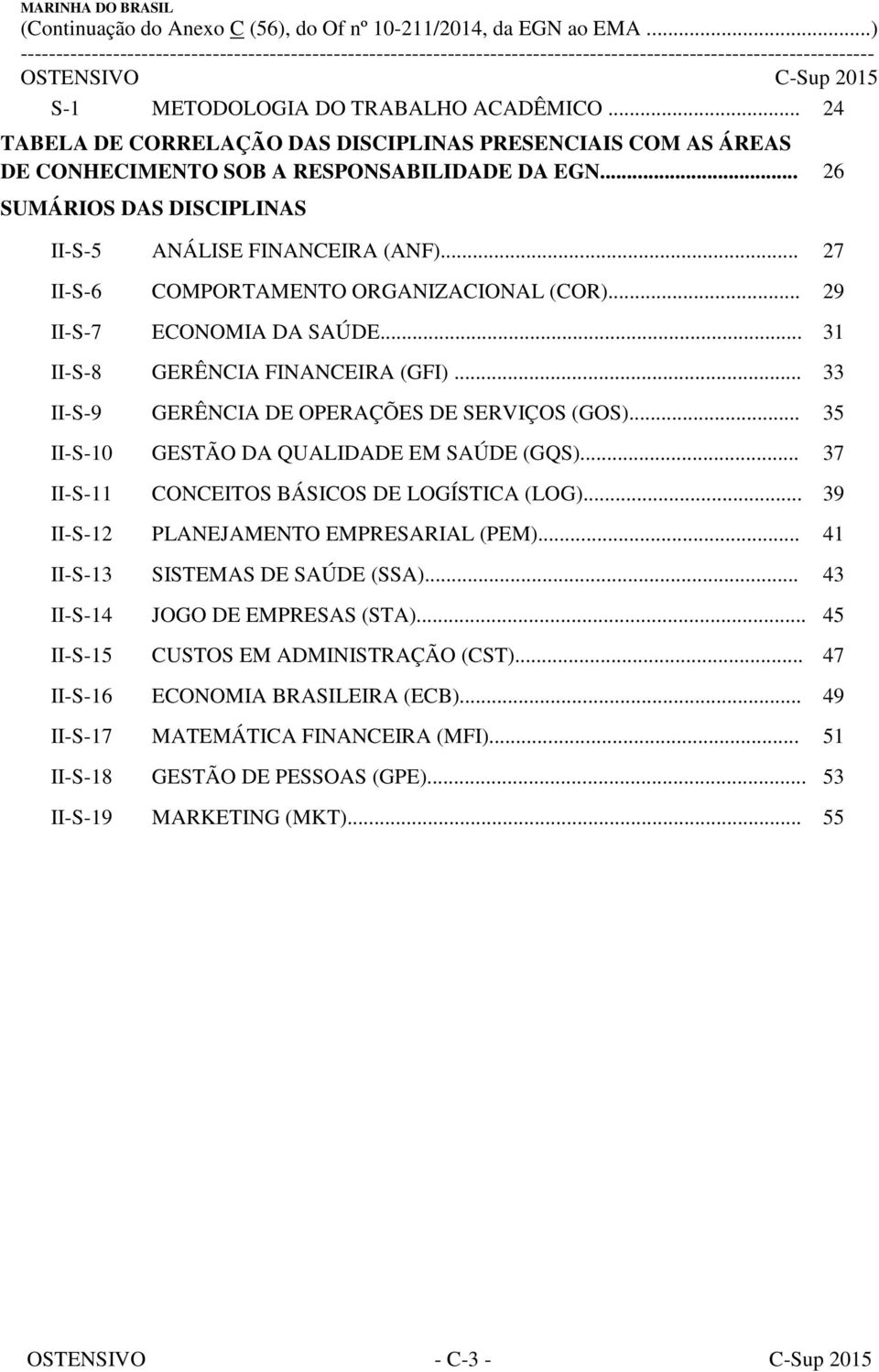 .. 33 II-S-9 GERÊNCIA DE OPERAÇÕES DE SERVIÇOS (GOS)... 35 II-S-10 GESTÃO DA QUALIDADE EM SAÚDE (GQS)... 37 II-S-11 CONCEITOS BÁSICOS DE LOGÍSTICA (LOG)... 39 II-S-12 PLANEJAMENTO EMPRESARIAL (PEM).