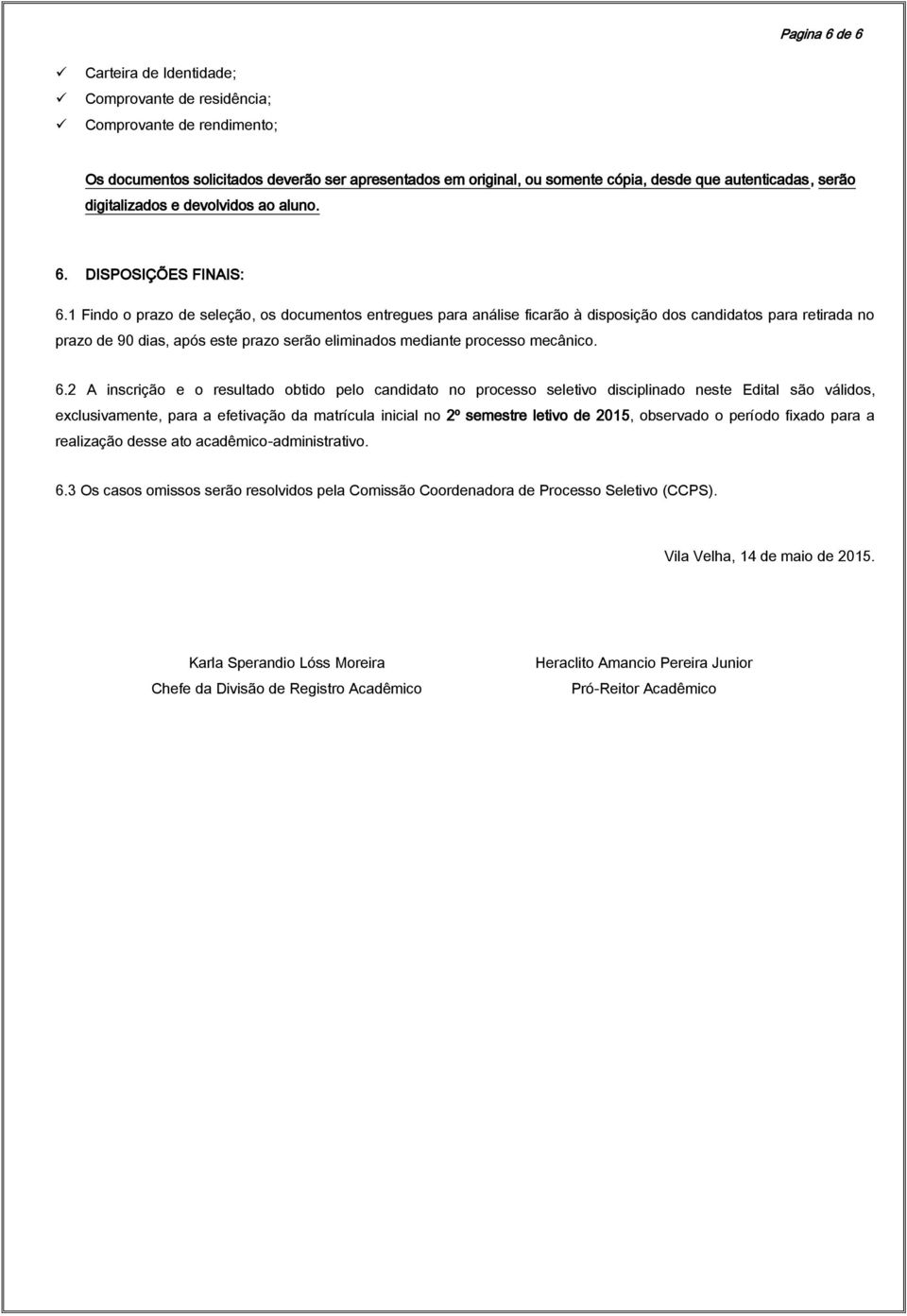 1 Findo o prazo de seleção, os documentos entregues para análise ficarão à disposição dos candidatos para retirada no prazo de 90 dias, após este prazo serão eliminados mediante processo mecânico. 6.