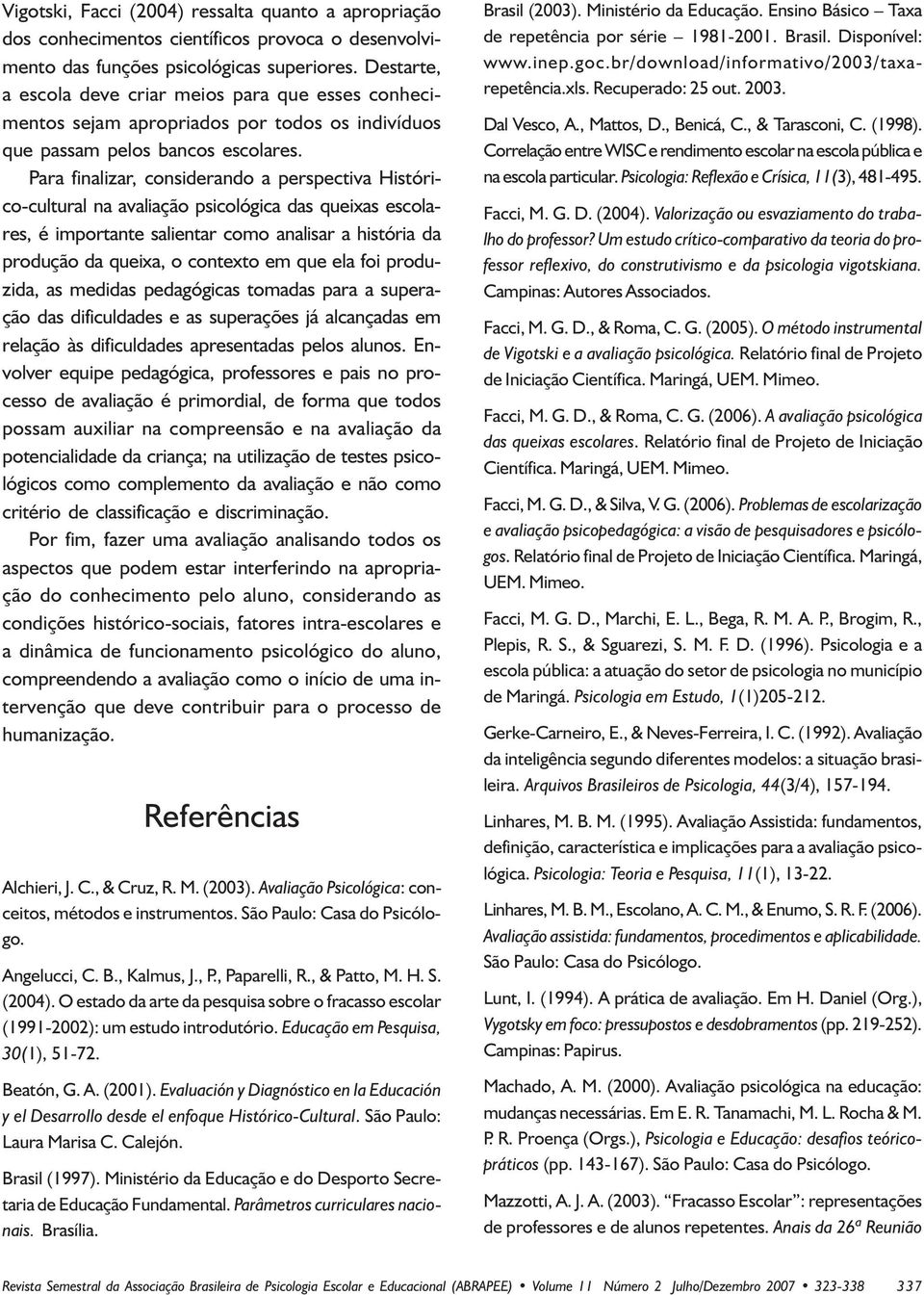 Para finalizar, considerando a perspectiva Histórico-cultural na avaliação psicológica das queixas escolares, é importante salientar como analisar a história da produção da queixa, o contexto em que