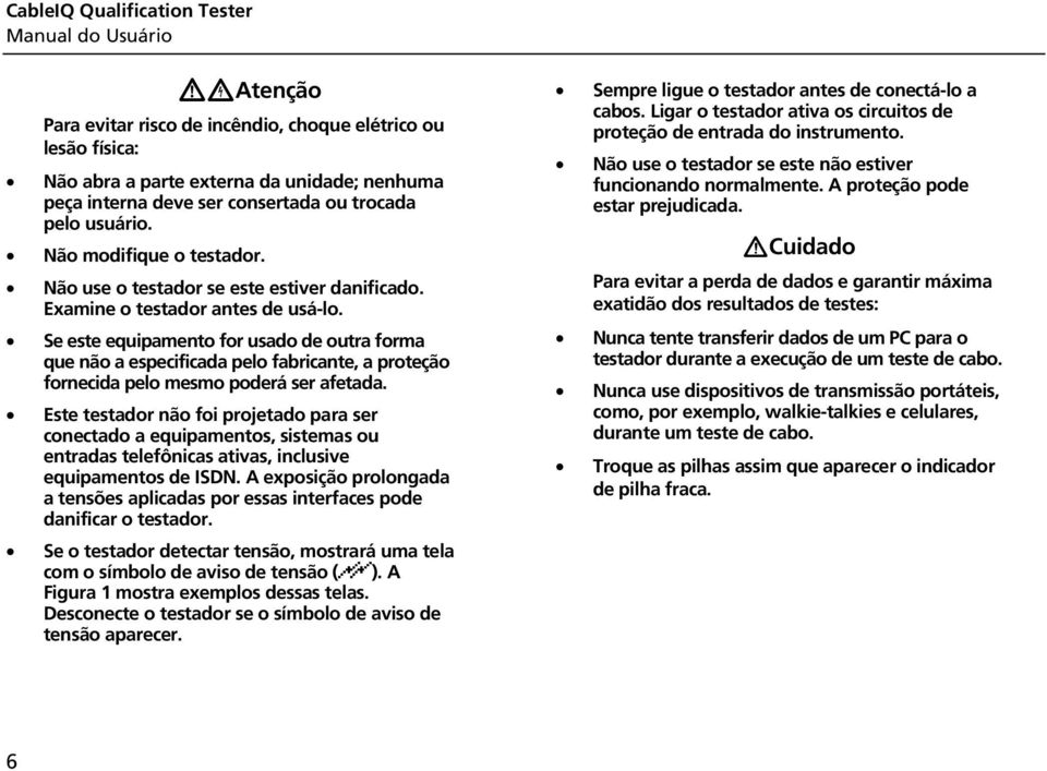 Se este equipamento for usado de outra forma que não a especificada pelo fabricante, a proteção fornecida pelo mesmo poderá ser afetada.