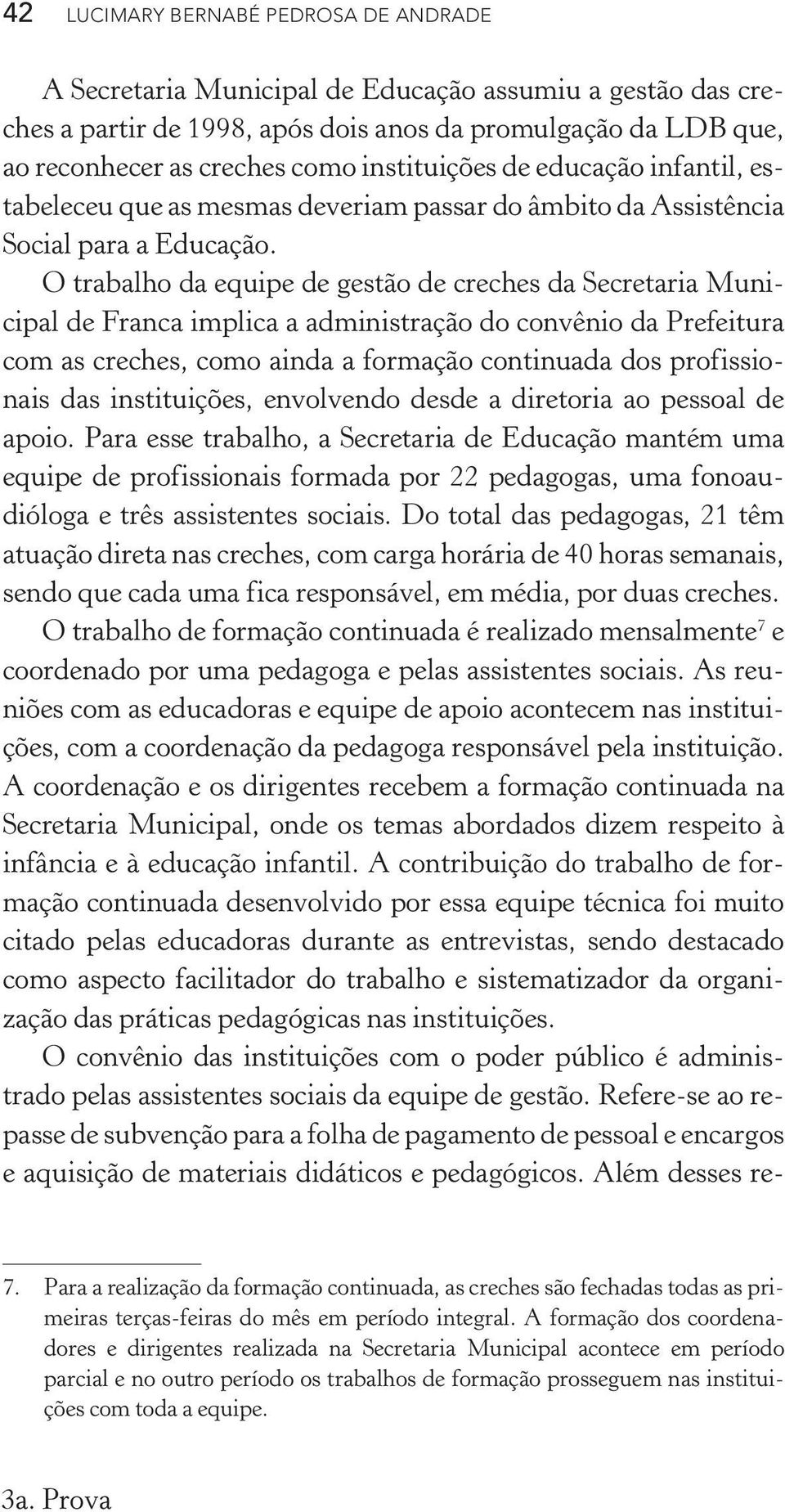 O trabalho da equipe de gestão de creches da Secretaria Municipal de Franca implica a administração do convênio da Prefeitura com as creches, como ainda a formação continuada dos profissionais das