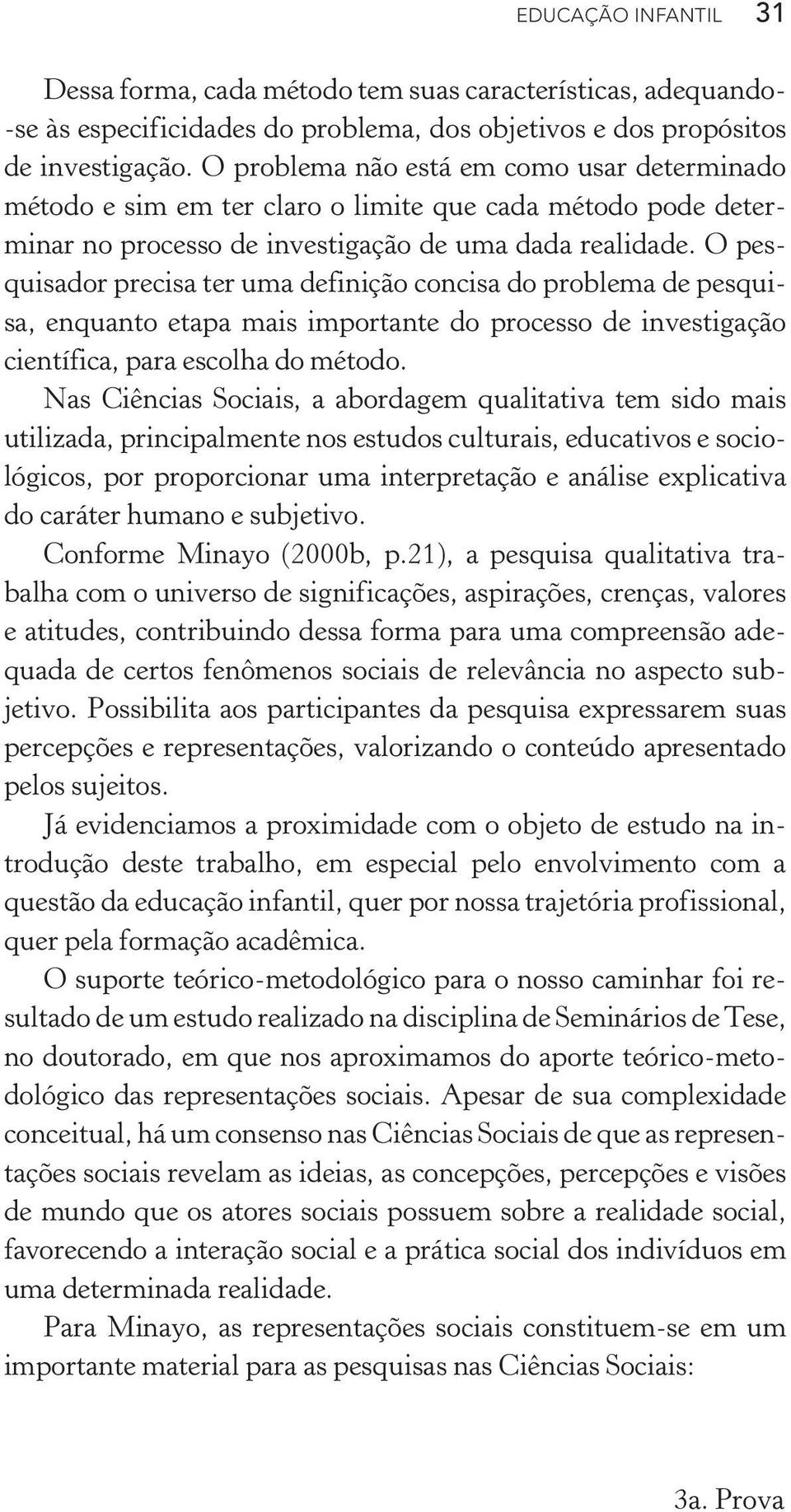 O pesquisador precisa ter uma definição concisa do problema de pesquisa, enquanto etapa mais importante do processo de investigação científica, para escolha do método.