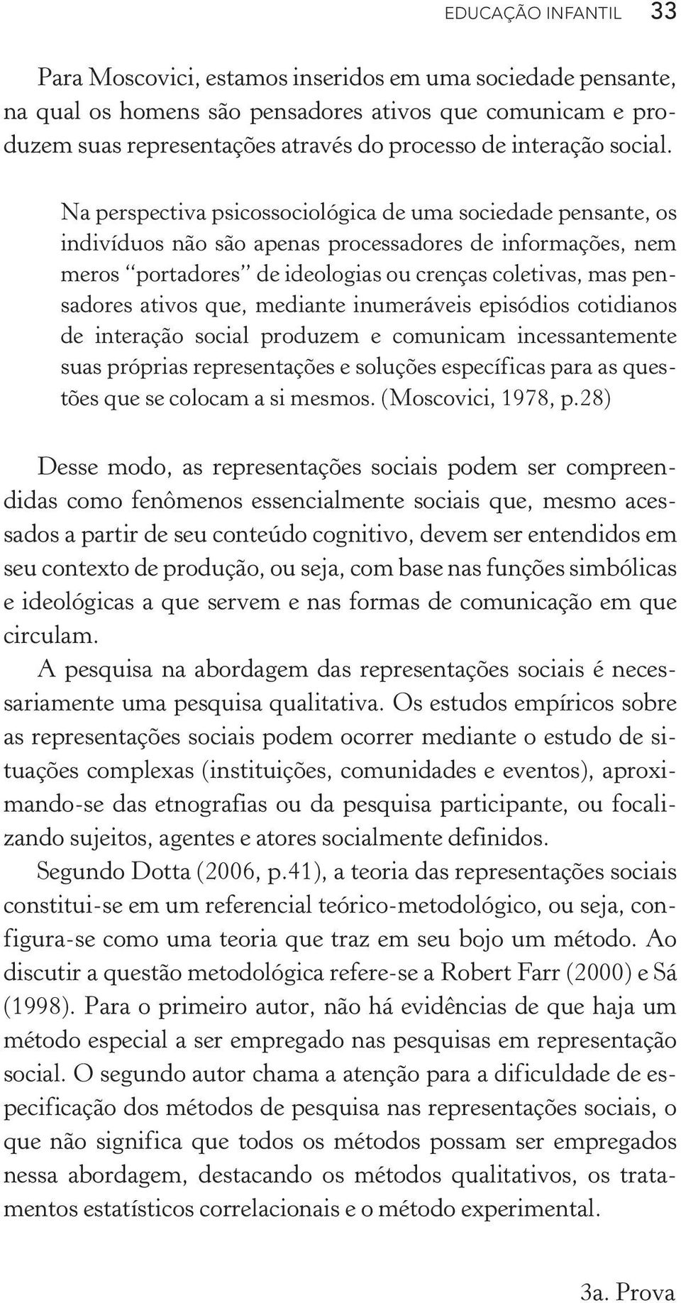 Na perspectiva psicossociológica de uma sociedade pensante, os indivíduos não são apenas processadores de informações, nem meros portadores de ideologias ou crenças coletivas, mas pensadores ativos