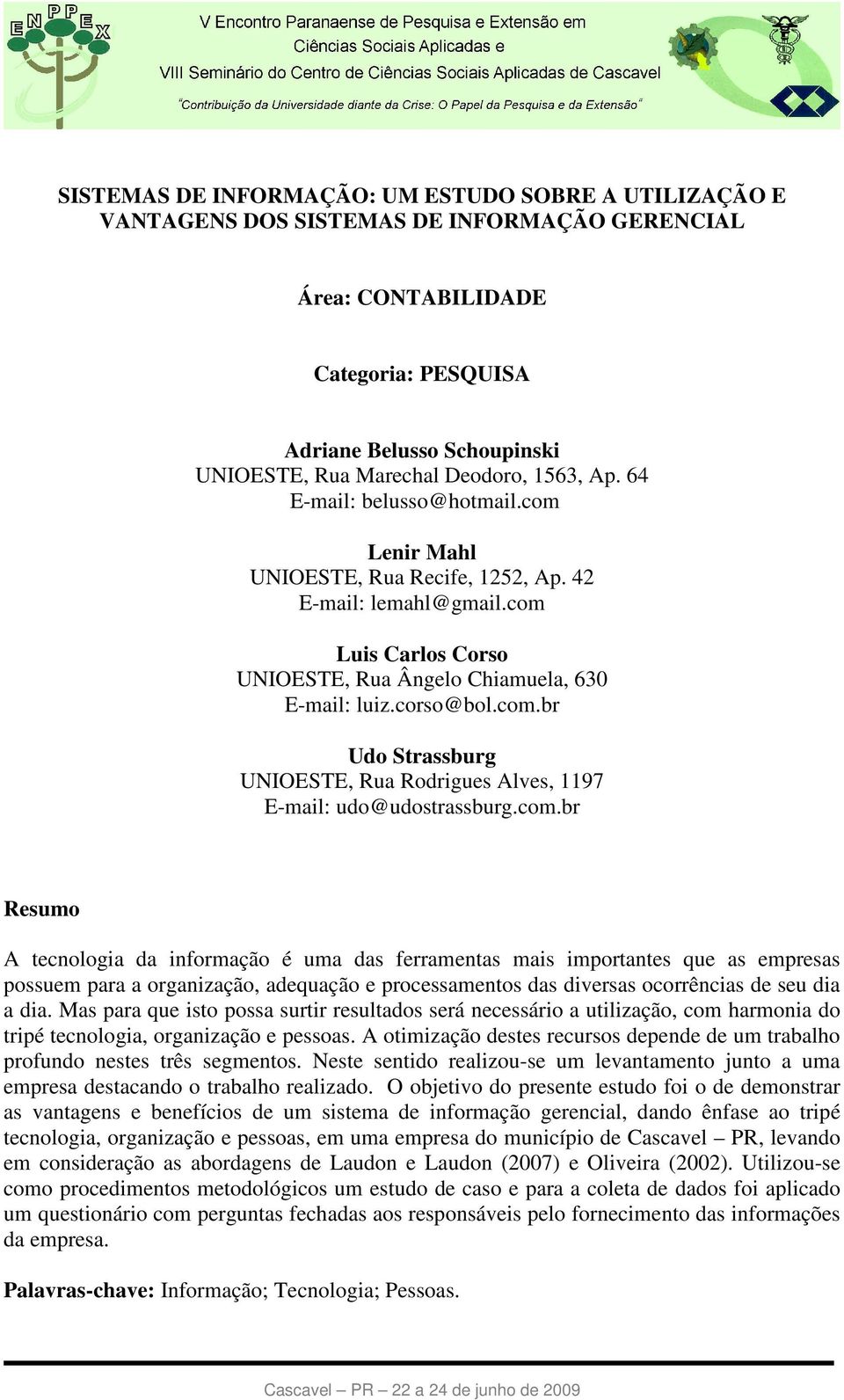 com.br Udo Strassburg UNIOESTE, Rua Rodrigues Alves, 1197 E-mail: udo@udostrassburg.com.br Resumo A tecnologia da informação é uma das ferramentas mais importantes que as empresas possuem para a organização, adequação e processamentos das diversas ocorrências de seu dia a dia.