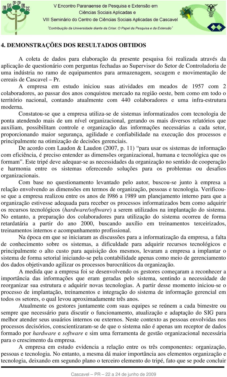 A empresa em estudo iniciou suas atividades em meados de 1957 com 2 colaboradores, ao passar dos anos conquistou mercado na região oeste, bem como em todo o território nacional, contando atualmente