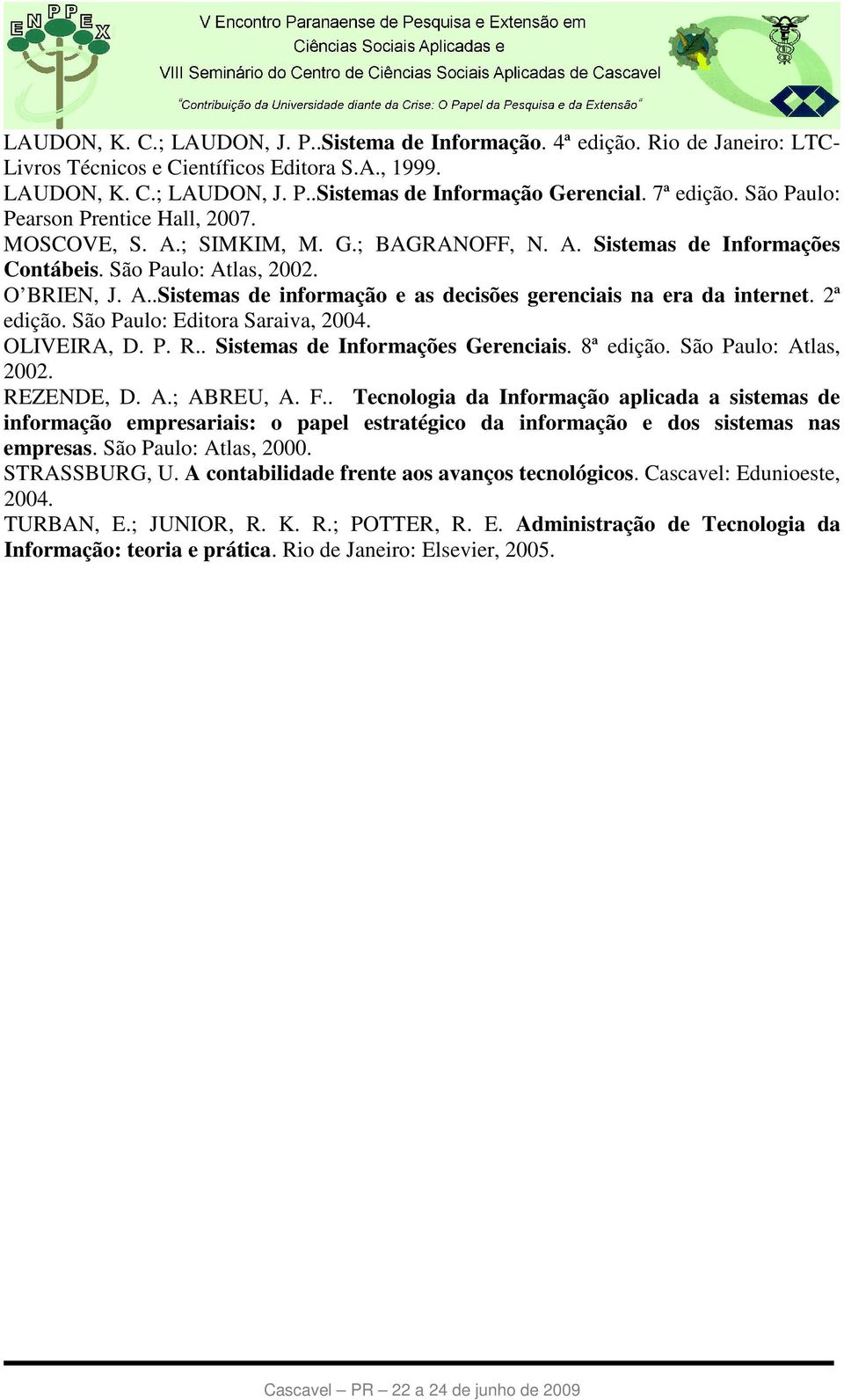 2ª edição. São Paulo: Editora Saraiva, 2004. OLIVEIRA, D. P. R.. Sistemas de Informações Gerenciais. 8ª edição. São Paulo: Atlas, 2002. REZENDE, D. A.; ABREU, A. F.