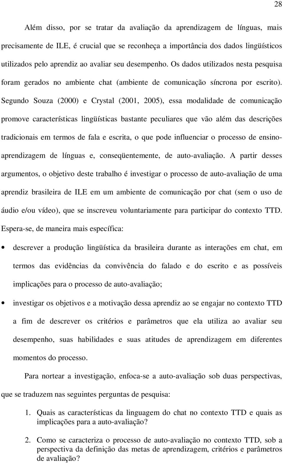 Segundo Souza (2000) e Crystal (2001, 2005), essa modalidade de comunicação promove características lingüísticas bastante peculiares que vão além das descrições tradicionais em termos de fala e