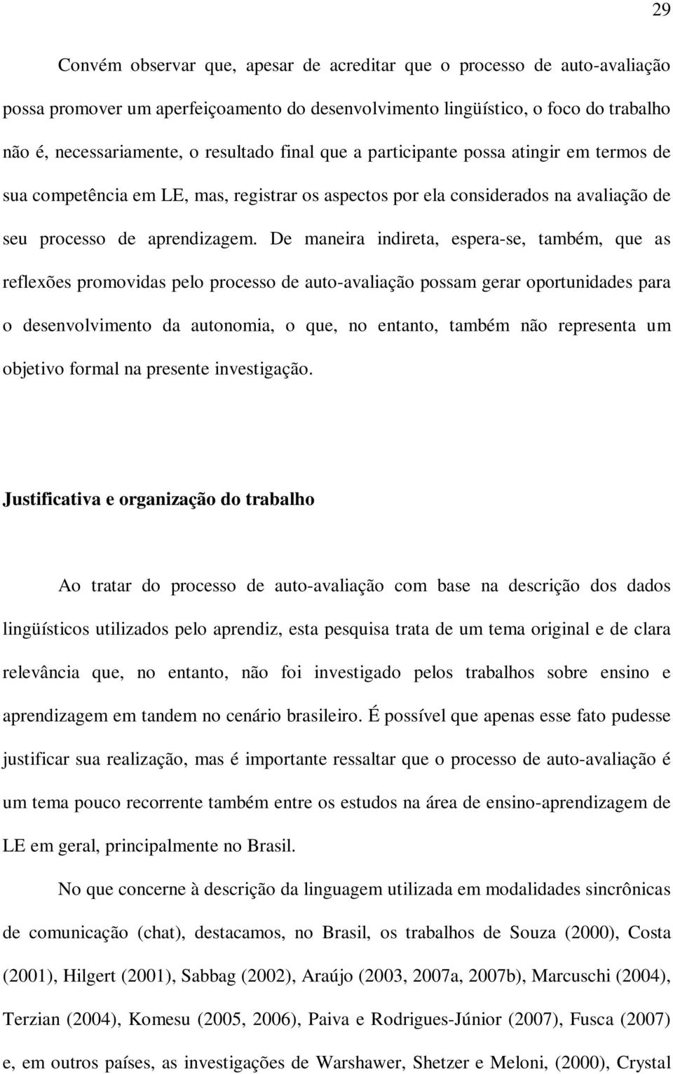 De maneira indireta, espera-se, também, que as reflexões promovidas pelo processo de auto-avaliação possam gerar oportunidades para o desenvolvimento da autonomia, o que, no entanto, também não