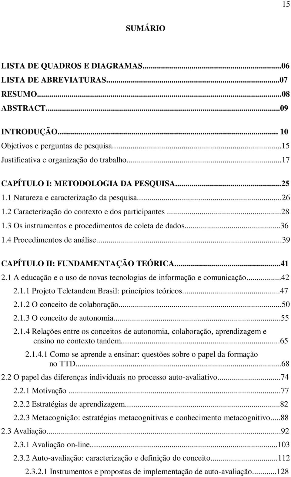 3 Os instrumentos e procedimentos de coleta de dados...36 1.4 Procedimentos de análise...39 CAPÍTULO II: FUNDAMENTAÇÃO TEÓRICA...41 2.