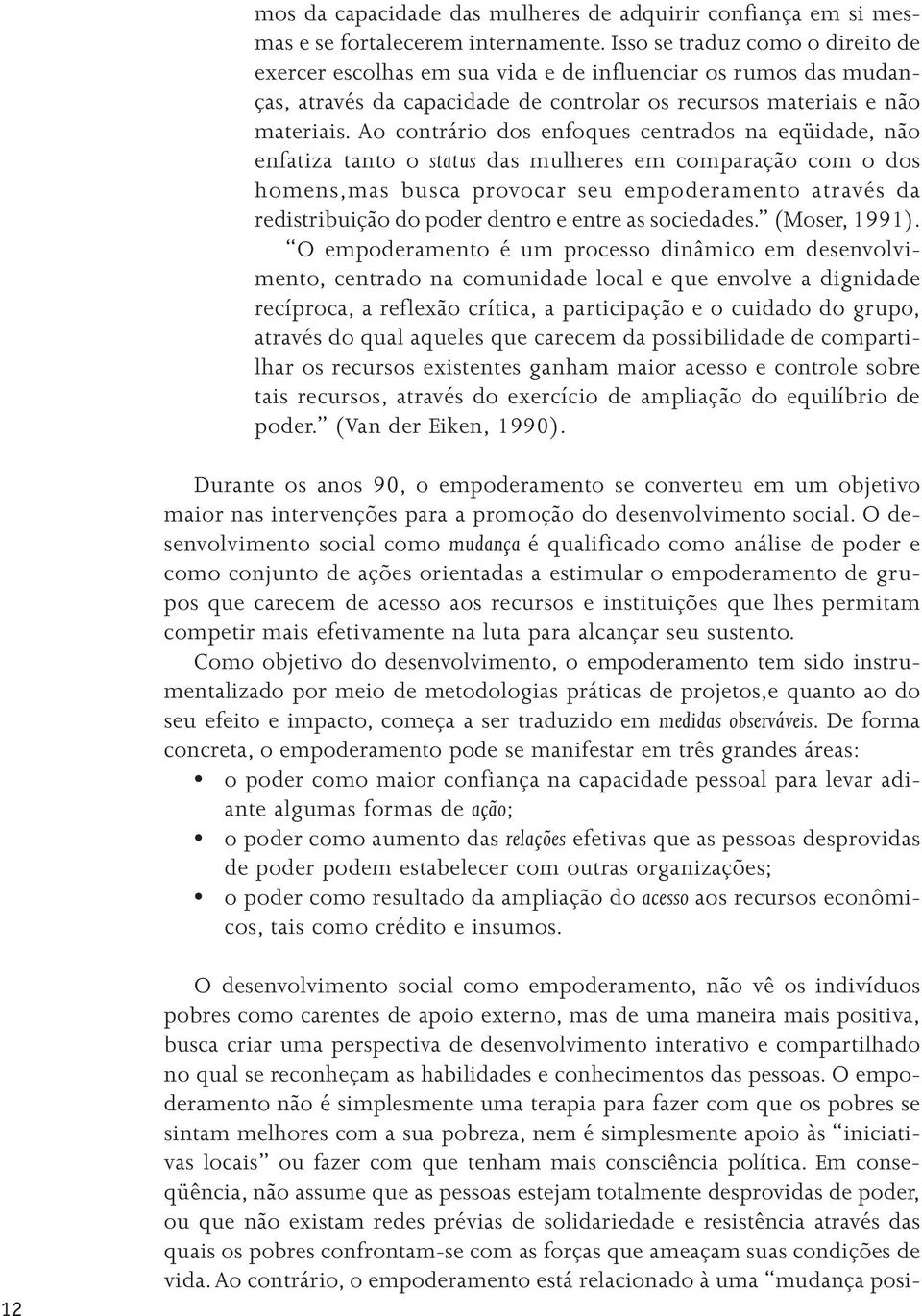 Ao contrário dos enfoques centrados na eqüidade, não enfatiza tanto o status das mulheres em comparação com o dos homens,mas busca provocar seu empoderamento através da redistribuição do poder dentro