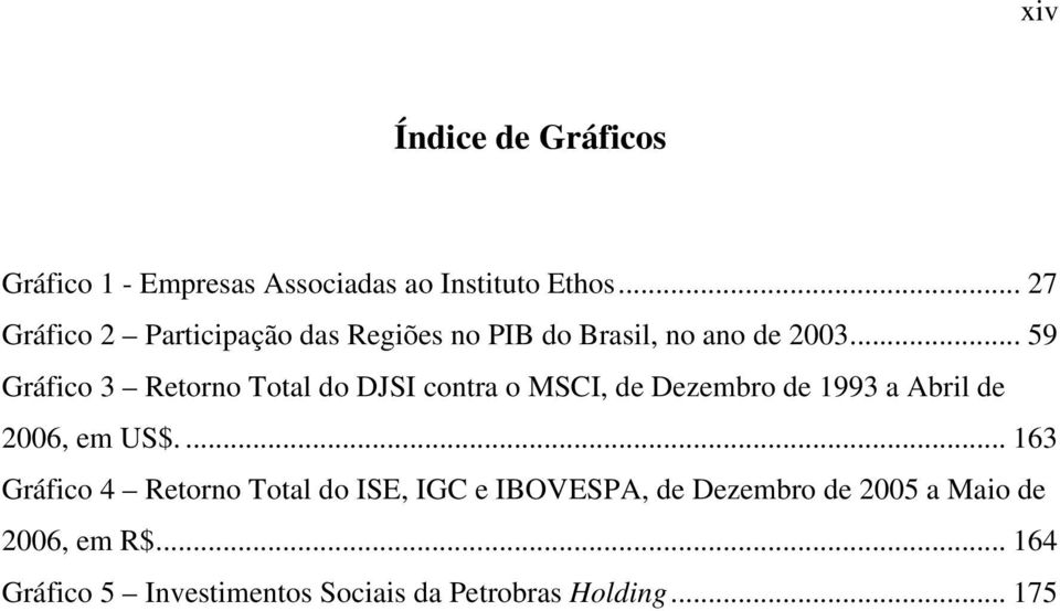 .. 59 Gráfico 3 Retorno Total do DJSI contra o MSCI, de Dezembro de 1993 a Abril de 2006, em US$.