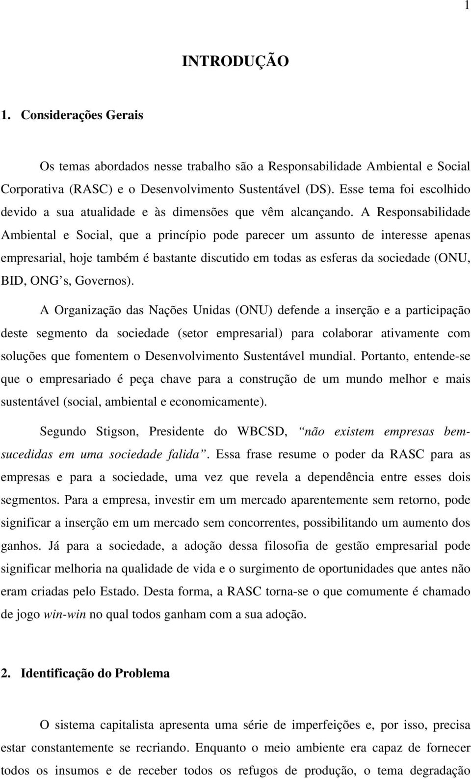 A Responsabilidade Ambiental e Social, que a princípio pode parecer um assunto de interesse apenas empresarial, hoje também é bastante discutido em todas as esferas da sociedade (ONU, BID, ONG s,