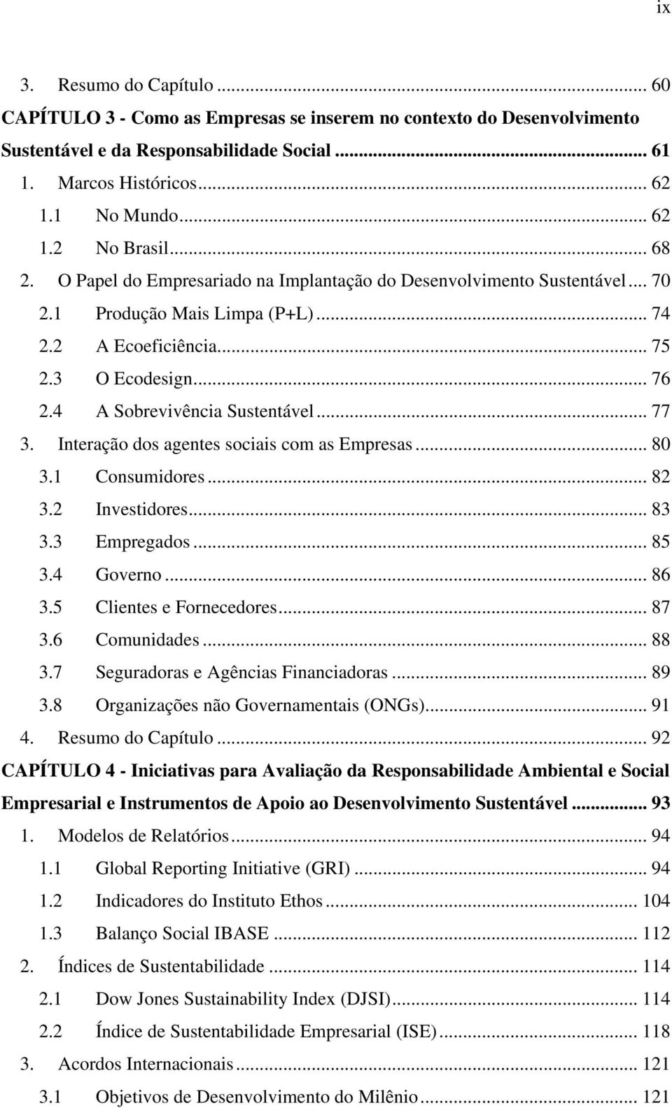 4 A Sobrevivência Sustentável... 77 3. Interação dos agentes sociais com as Empresas... 80 3.1 Consumidores... 82 3.2 Investidores... 83 3.3 Empregados... 85 3.4 Governo... 86 3.