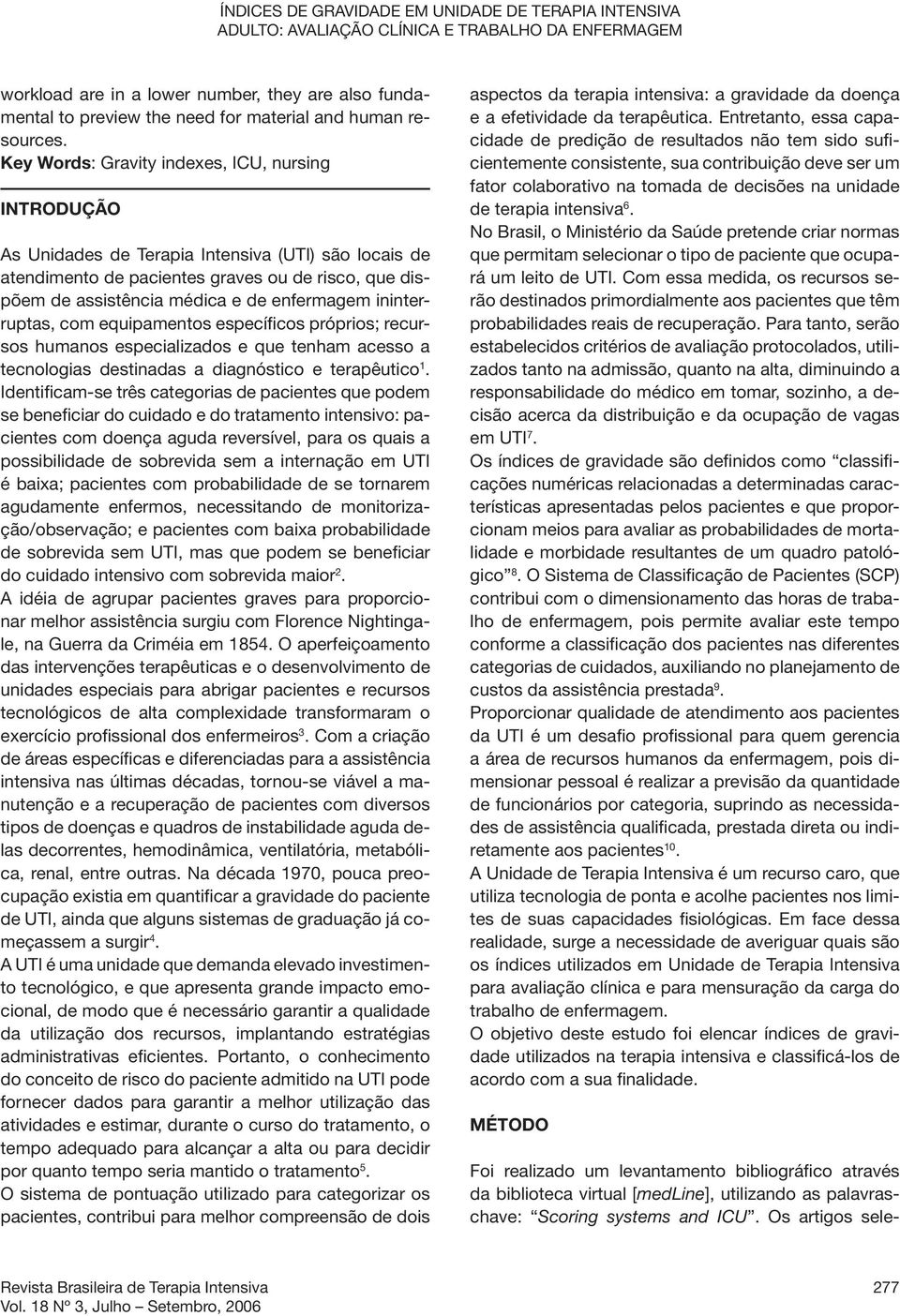 Key Words: Gravity indexes, ICU, nursing INTRODUÇÃO As Unidades de Terapia Intensiva (UTI) são locais de atendimento de pacientes graves ou de risco, que dispõem de assistência médica e de enfermagem