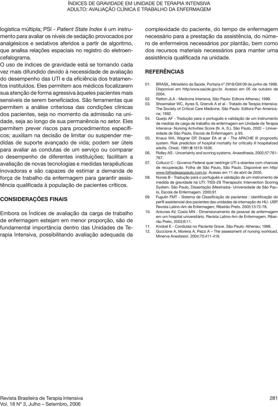 O uso de índices de gravidade está se tornando cada vez mais difundido devido à necessidade de avaliação do desempenho das UTI e da eficiência dos tratamentos instituídos.