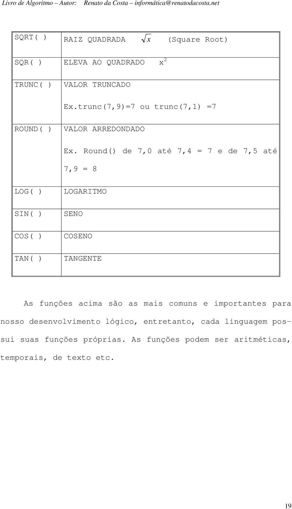 Round() de 7,0 até 7,4 = 7 e de 7,5 até 7,9 = 8 LOG( ) SIN( ) COS( ) TAN( ) LOGARITMO SENO COSENO TANGENTE As